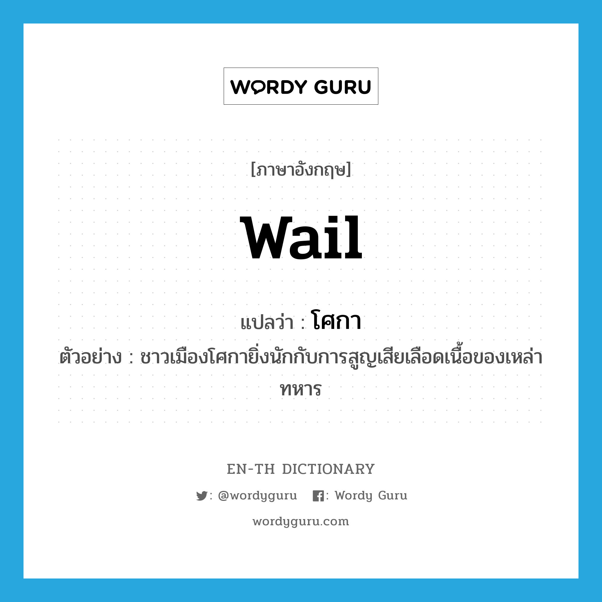 wail แปลว่า?, คำศัพท์ภาษาอังกฤษ wail แปลว่า โศกา ประเภท V ตัวอย่าง ชาวเมืองโศกายิ่งนักกับการสูญเสียเลือดเนื้อของเหล่าทหาร หมวด V