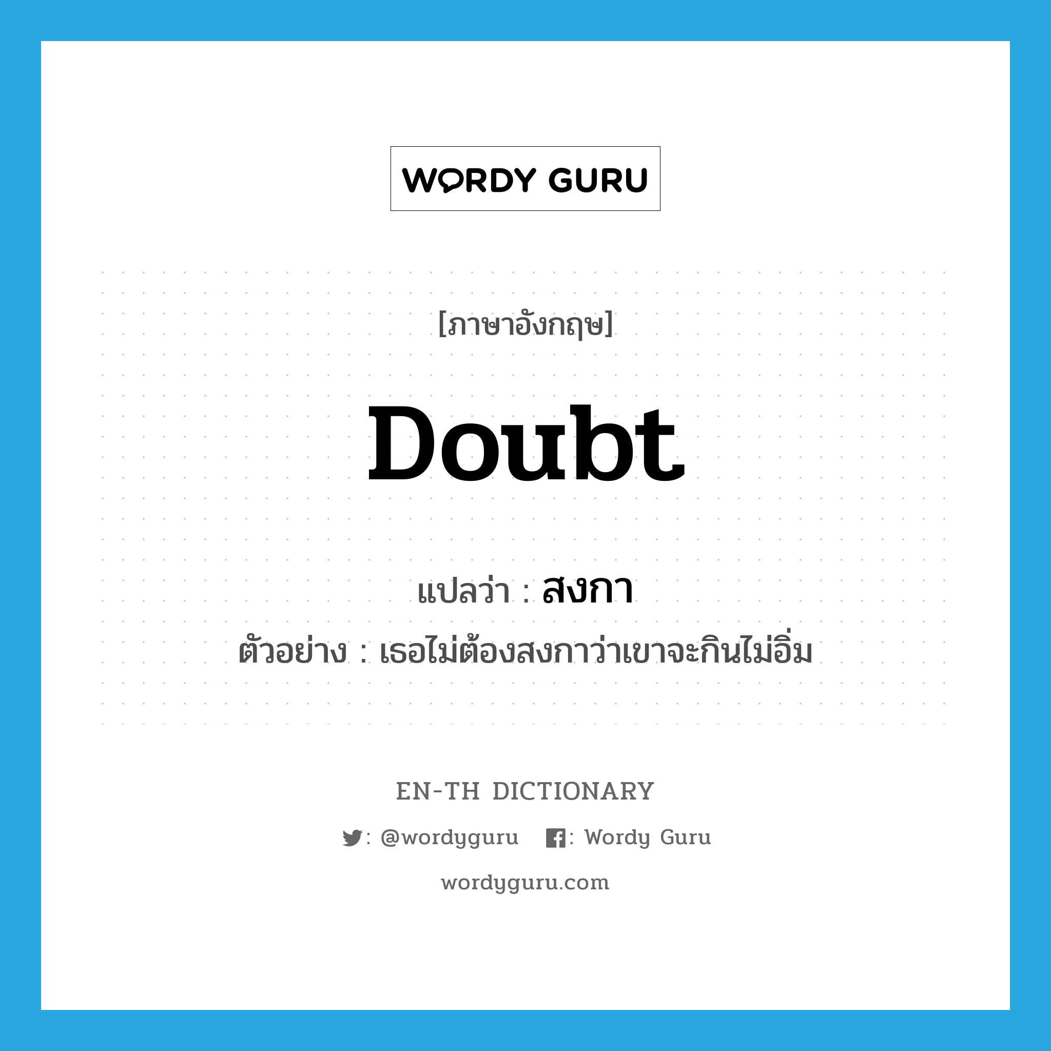 doubt แปลว่า?, คำศัพท์ภาษาอังกฤษ doubt แปลว่า สงกา ประเภท V ตัวอย่าง เธอไม่ต้องสงกาว่าเขาจะกินไม่อิ่ม หมวด V