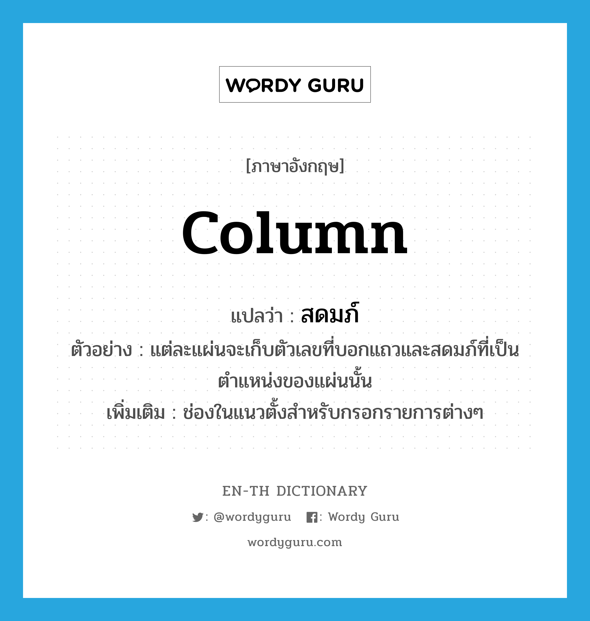 column แปลว่า?, คำศัพท์ภาษาอังกฤษ column แปลว่า สดมภ์ ประเภท N ตัวอย่าง แต่ละแผ่นจะเก็บตัวเลขที่บอกแถวและสดมภ์ที่เป็นตำแหน่งของแผ่นนั้น เพิ่มเติม ช่องในแนวตั้งสำหรับกรอกรายการต่างๆ หมวด N