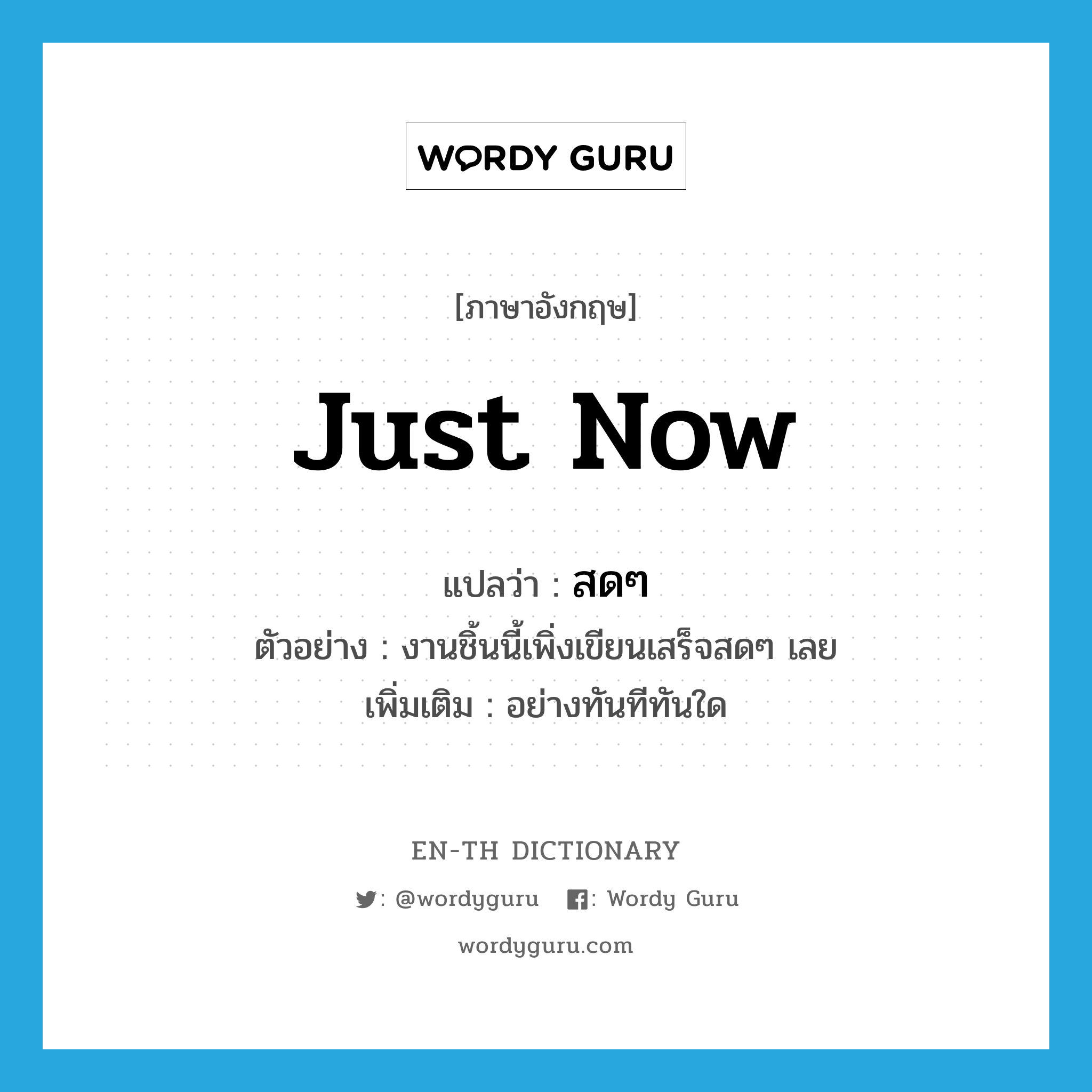 just now แปลว่า?, คำศัพท์ภาษาอังกฤษ just now แปลว่า สดๆ ประเภท ADV ตัวอย่าง งานชิ้นนี้เพิ่งเขียนเสร็จสดๆ เลย เพิ่มเติม อย่างทันทีทันใด หมวด ADV