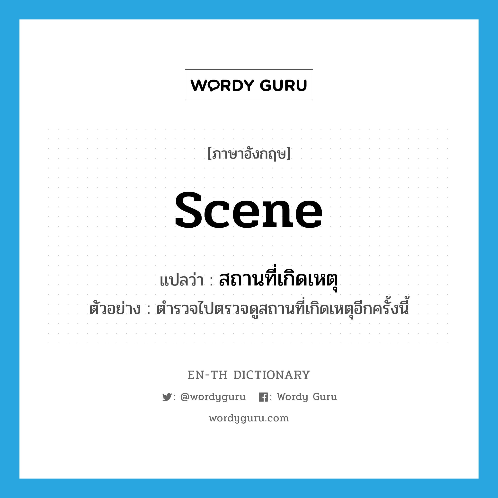 scene แปลว่า?, คำศัพท์ภาษาอังกฤษ scene แปลว่า สถานที่เกิดเหตุ ประเภท N ตัวอย่าง ตำรวจไปตรวจดูสถานที่เกิดเหตุอีกครั้งนี้ หมวด N