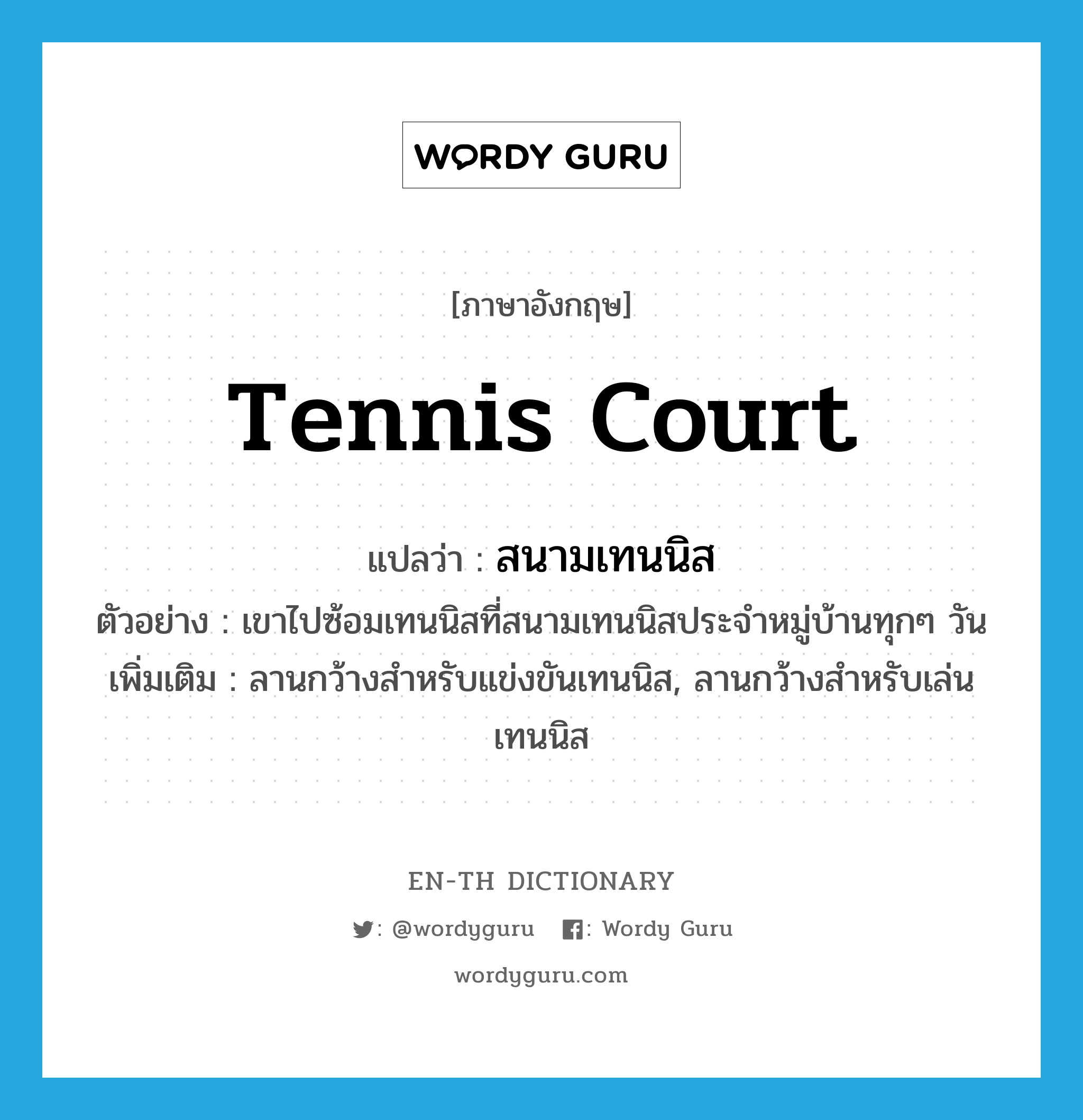 tennis court แปลว่า?, คำศัพท์ภาษาอังกฤษ tennis court แปลว่า สนามเทนนิส ประเภท N ตัวอย่าง เขาไปซ้อมเทนนิสที่สนามเทนนิสประจำหมู่บ้านทุกๆ วัน เพิ่มเติม ลานกว้างสำหรับแข่งขันเทนนิส, ลานกว้างสำหรับเล่นเทนนิส หมวด N