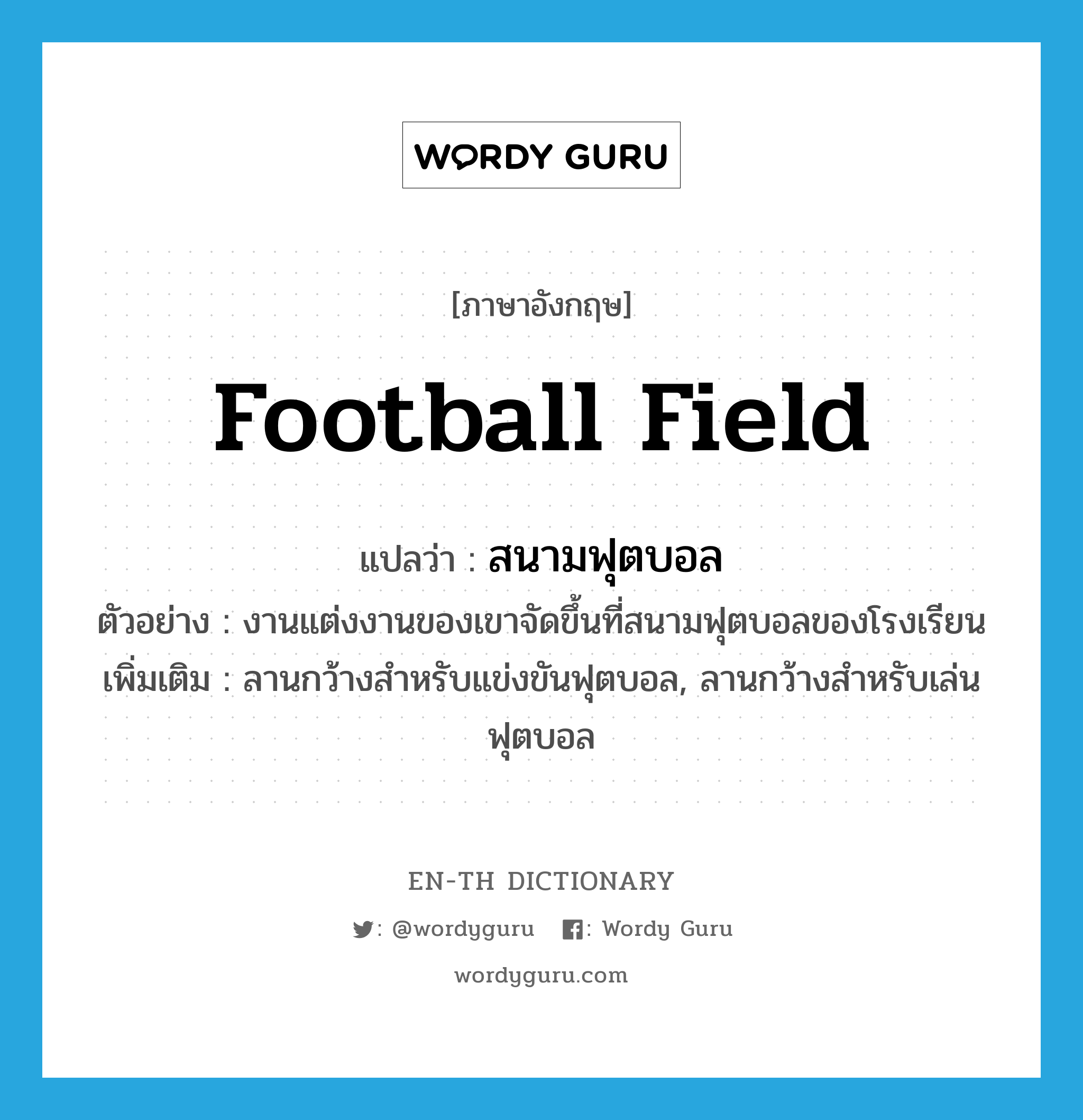 football field แปลว่า?, คำศัพท์ภาษาอังกฤษ football field แปลว่า สนามฟุตบอล ประเภท N ตัวอย่าง งานแต่งงานของเขาจัดขึ้นที่สนามฟุตบอลของโรงเรียน เพิ่มเติม ลานกว้างสำหรับแข่งขันฟุตบอล, ลานกว้างสำหรับเล่นฟุตบอล หมวด N