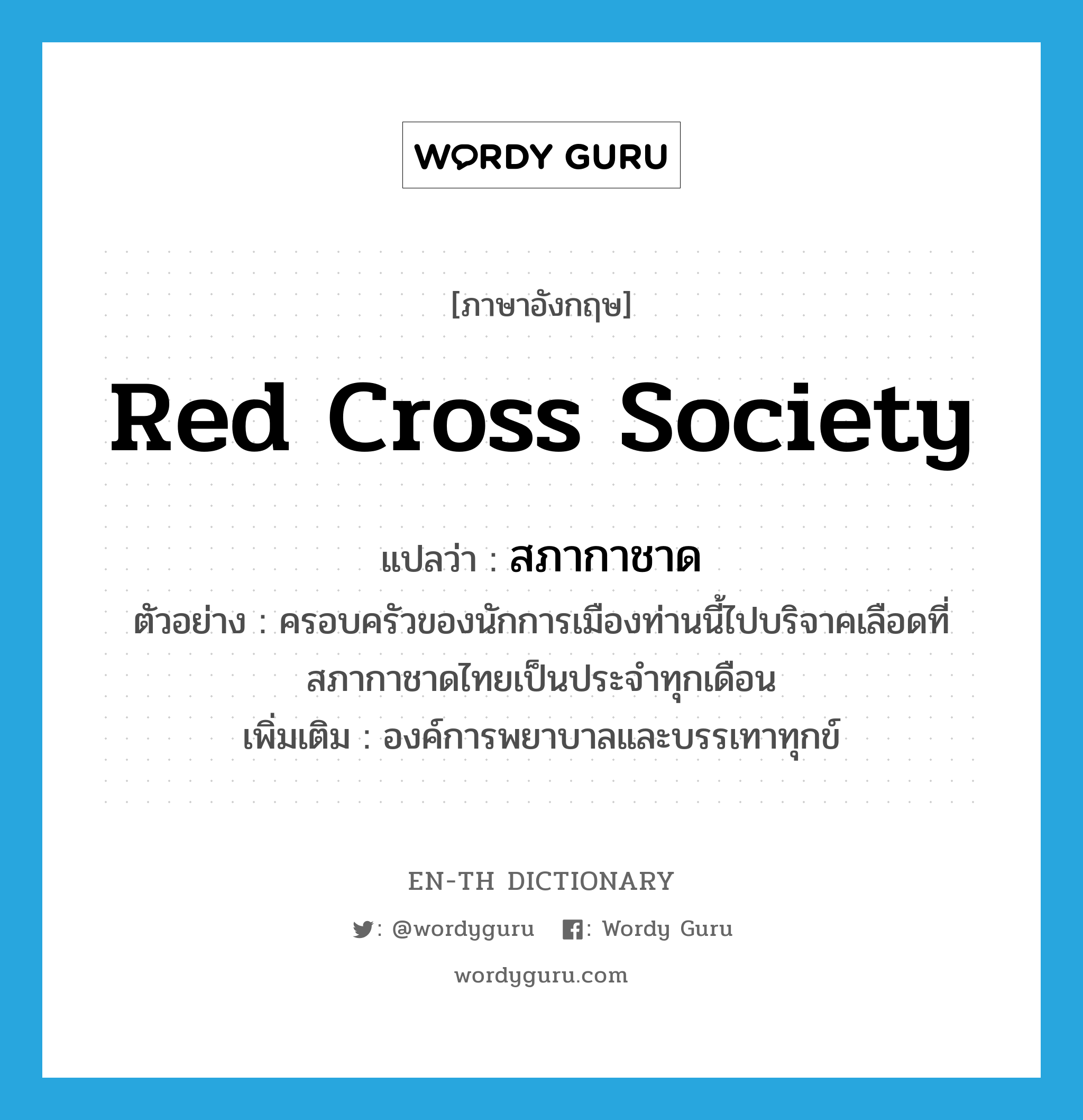 Red Cross Society แปลว่า?, คำศัพท์ภาษาอังกฤษ Red Cross Society แปลว่า สภากาชาด ประเภท N ตัวอย่าง ครอบครัวของนักการเมืองท่านนี้ไปบริจาคเลือดที่สภากาชาดไทยเป็นประจำทุกเดือน เพิ่มเติม องค์การพยาบาลและบรรเทาทุกข์ หมวด N