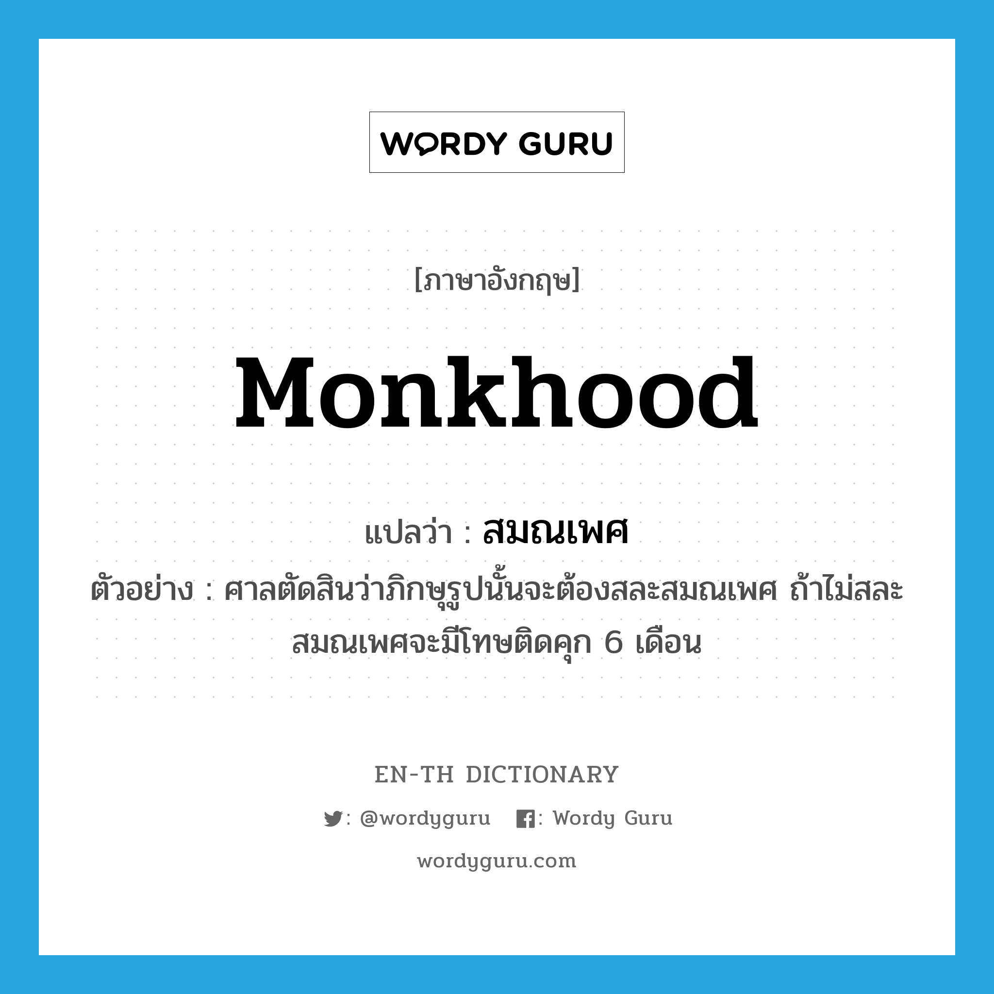 monkhood แปลว่า?, คำศัพท์ภาษาอังกฤษ monkhood แปลว่า สมณเพศ ประเภท N ตัวอย่าง ศาลตัดสินว่าภิกษุรูปนั้นจะต้องสละสมณเพศ ถ้าไม่สละสมณเพศจะมีโทษติดคุก 6 เดือน หมวด N