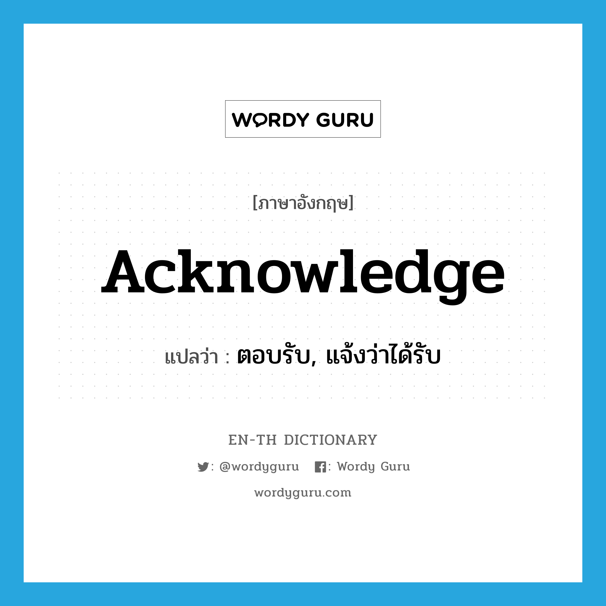 acknowledge แปลว่า?, คำศัพท์ภาษาอังกฤษ acknowledge แปลว่า ตอบรับ, แจ้งว่าได้รับ ประเภท VT หมวด VT