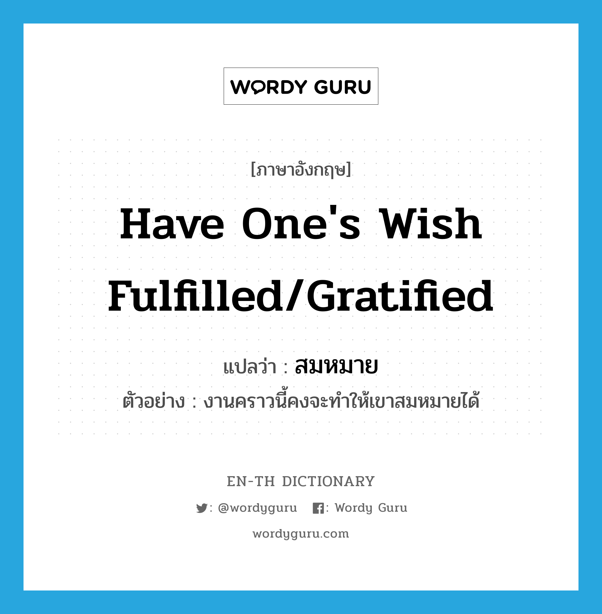 have one&#39;s wish fulfilled/gratified แปลว่า?, คำศัพท์ภาษาอังกฤษ have one&#39;s wish fulfilled/gratified แปลว่า สมหมาย ประเภท V ตัวอย่าง งานคราวนี้คงจะทำให้เขาสมหมายได้ หมวด V