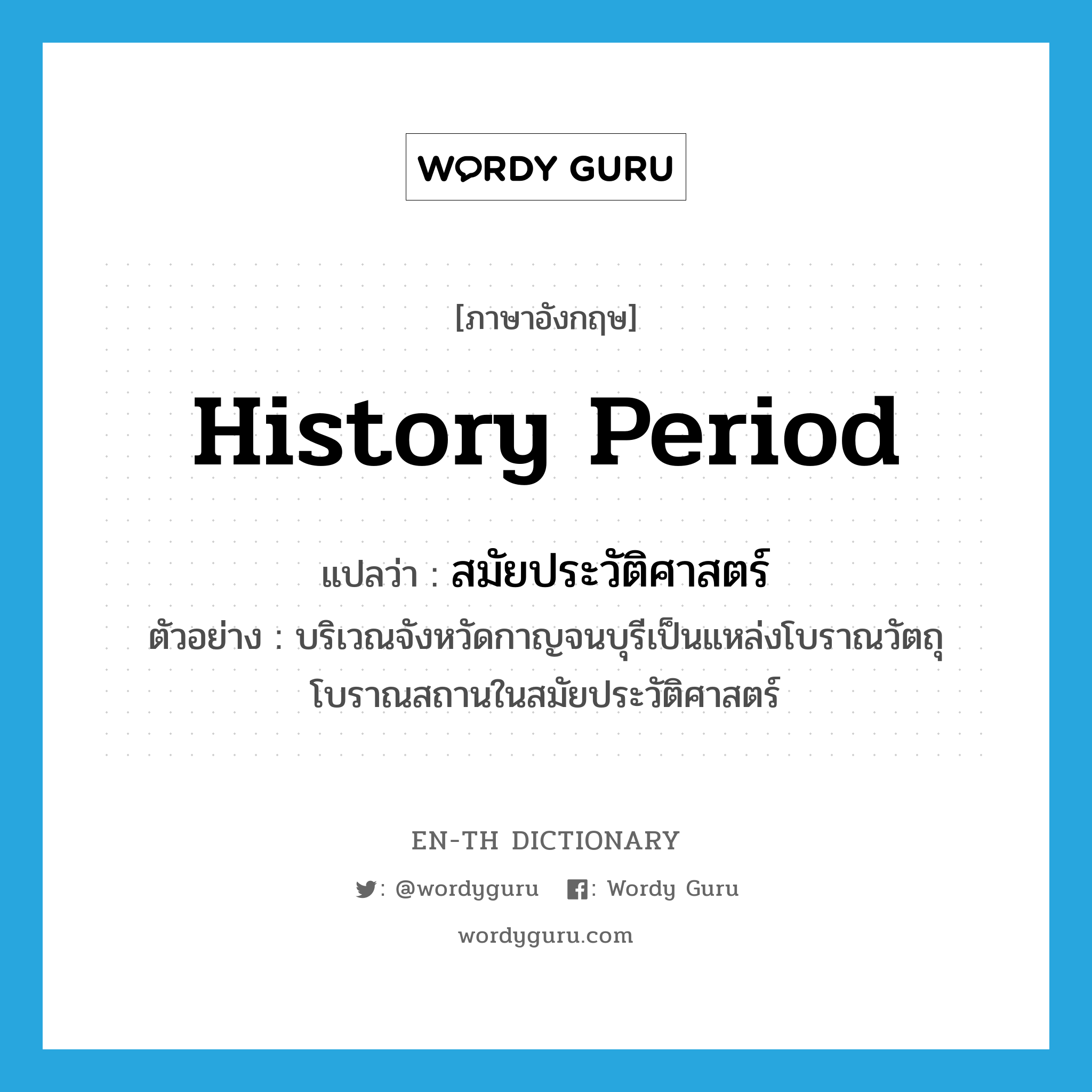 history period แปลว่า?, คำศัพท์ภาษาอังกฤษ history period แปลว่า สมัยประวัติศาสตร์ ประเภท N ตัวอย่าง บริเวณจังหวัดกาญจนบุรีเป็นแหล่งโบราณวัตถุ โบราณสถานในสมัยประวัติศาสตร์ หมวด N