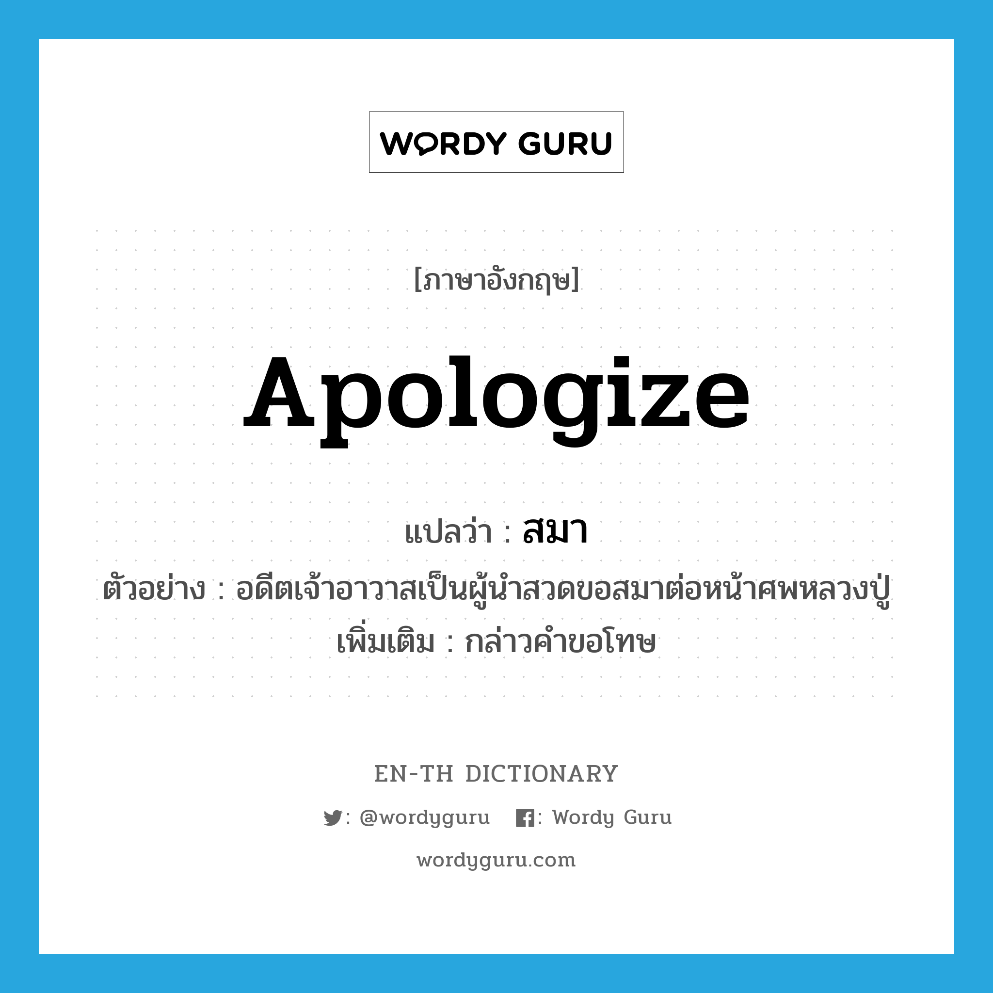 apologize แปลว่า?, คำศัพท์ภาษาอังกฤษ apologize แปลว่า สมา ประเภท V ตัวอย่าง อดีตเจ้าอาวาสเป็นผู้นำสวดขอสมาต่อหน้าศพหลวงปู่ เพิ่มเติม กล่าวคำขอโทษ หมวด V