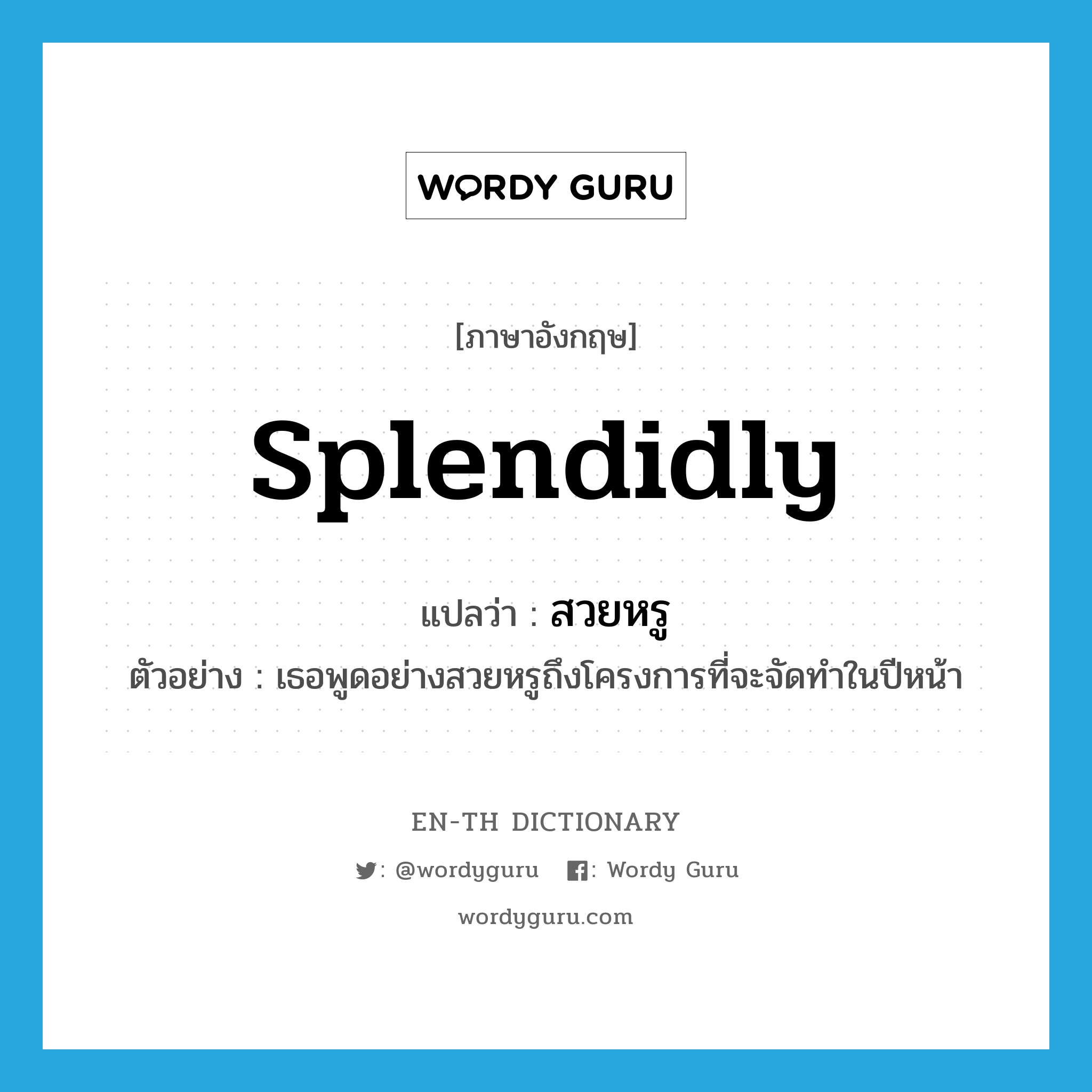 splendidly แปลว่า?, คำศัพท์ภาษาอังกฤษ splendidly แปลว่า สวยหรู ประเภท ADV ตัวอย่าง เธอพูดอย่างสวยหรูถึงโครงการที่จะจัดทำในปีหน้า หมวด ADV