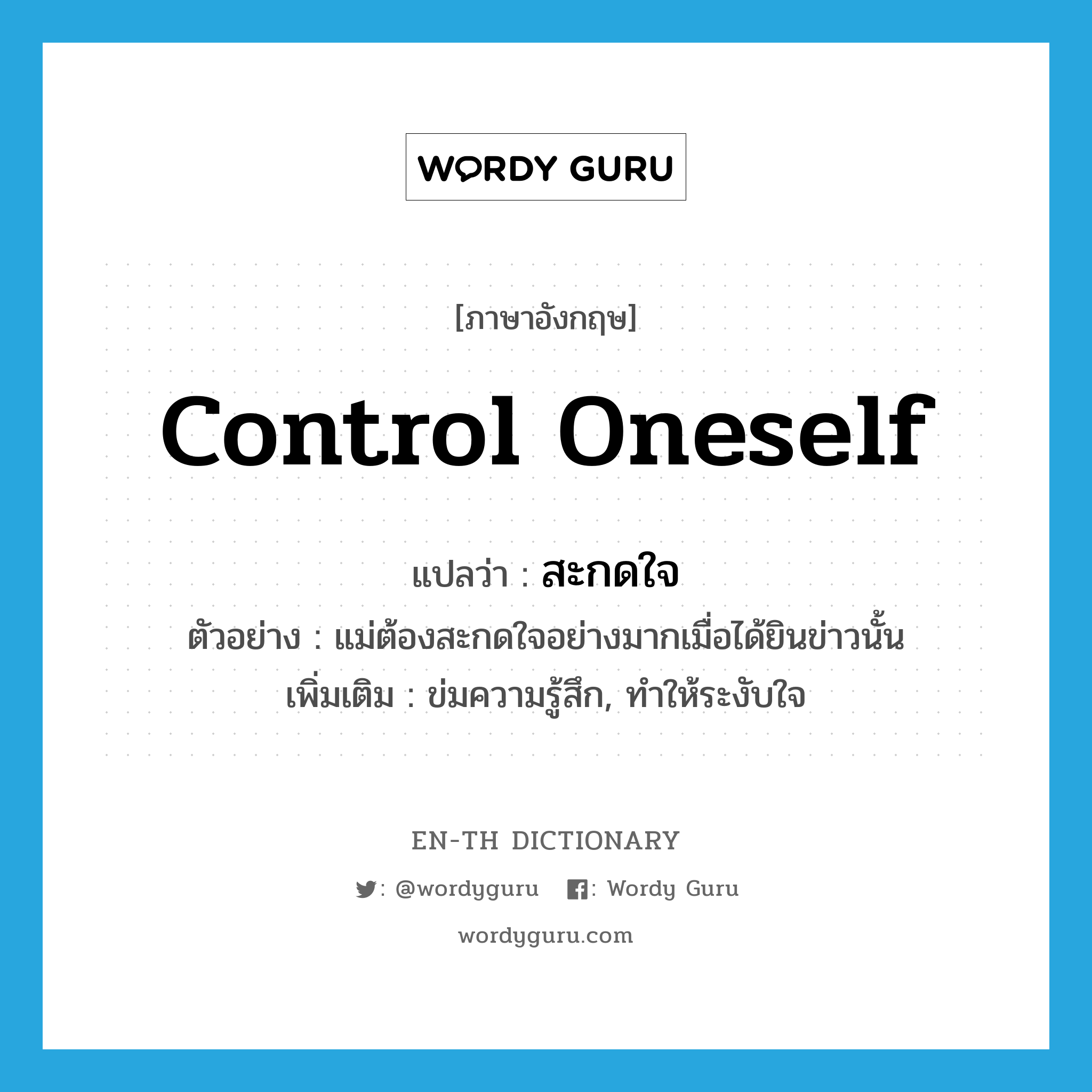 control oneself แปลว่า?, คำศัพท์ภาษาอังกฤษ control oneself แปลว่า สะกดใจ ประเภท V ตัวอย่าง แม่ต้องสะกดใจอย่างมากเมื่อได้ยินข่าวนั้น เพิ่มเติม ข่มความรู้สึก, ทำให้ระงับใจ หมวด V