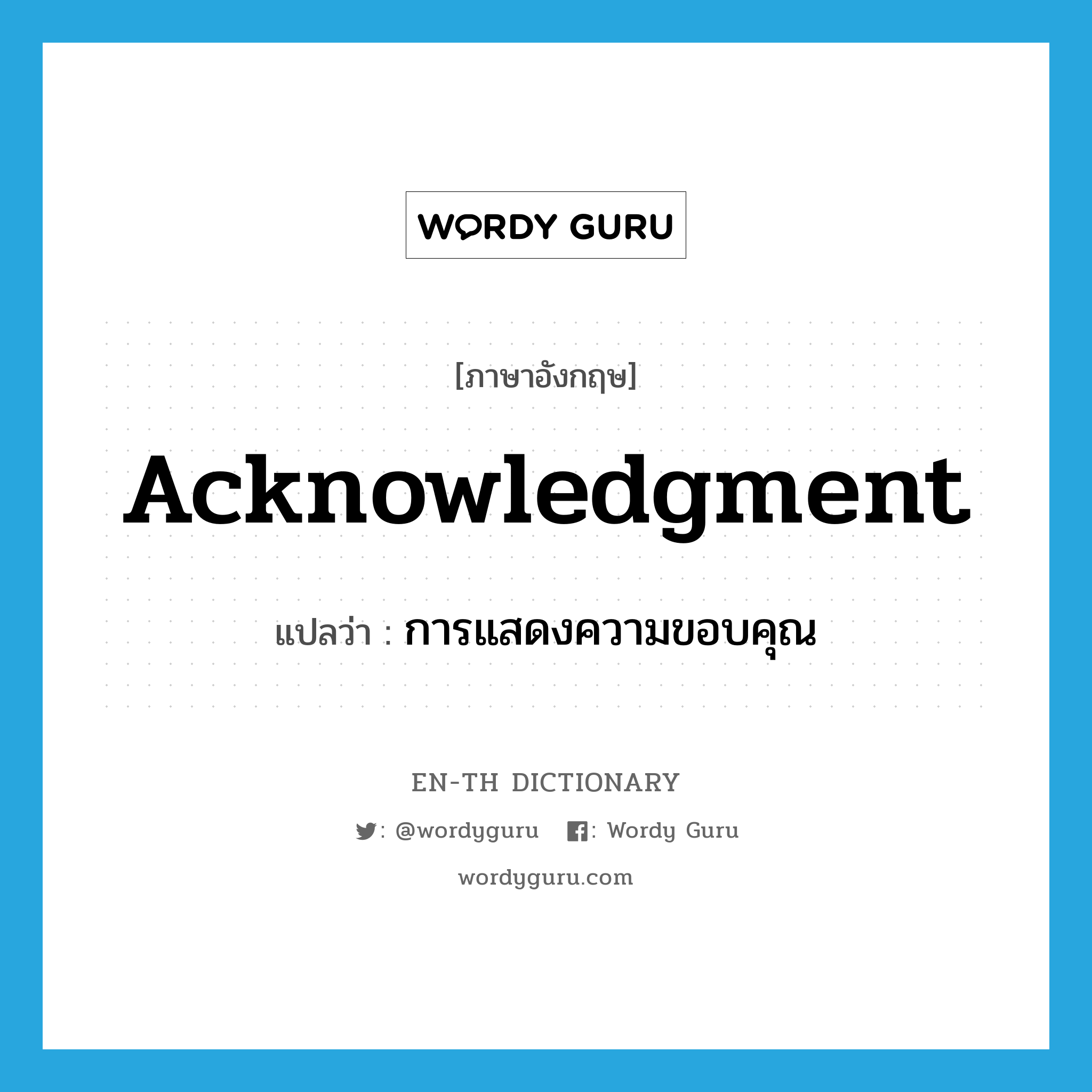 acknowledgment แปลว่า?, คำศัพท์ภาษาอังกฤษ acknowledgment แปลว่า การแสดงความขอบคุณ ประเภท N หมวด N