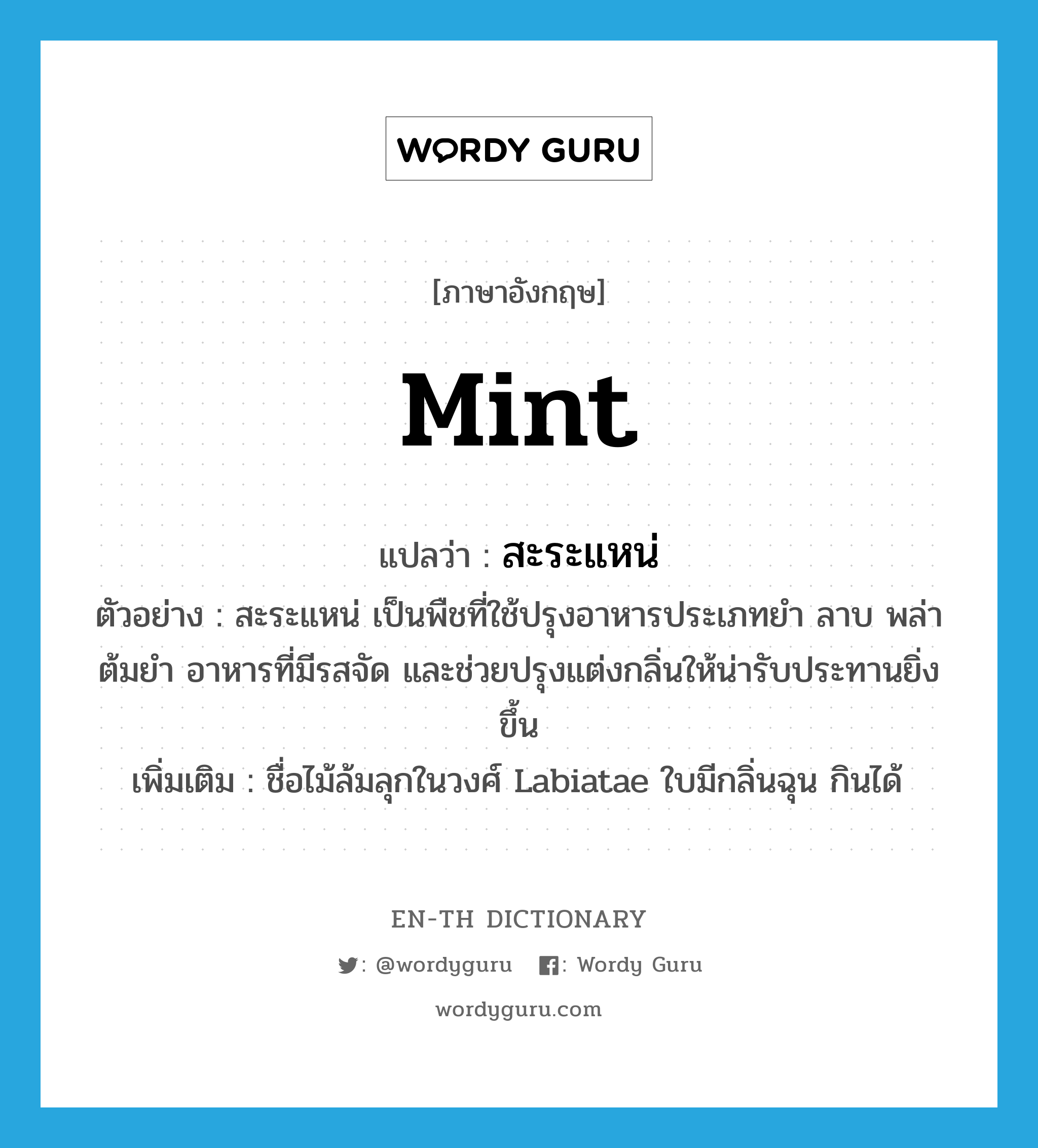 mint แปลว่า?, คำศัพท์ภาษาอังกฤษ mint แปลว่า สะระแหน่ ประเภท N ตัวอย่าง สะระแหน่ เป็นพืชที่ใช้ปรุงอาหารประเภทยำ ลาบ พล่า ต้มยำ อาหารที่มีรสจัด และช่วยปรุงแต่งกลิ่นให้น่ารับประทานยิ่งขึ้น เพิ่มเติม ชื่อไม้ล้มลุกในวงศ์ Labiatae ใบมีกลิ่นฉุน กินได้ หมวด N