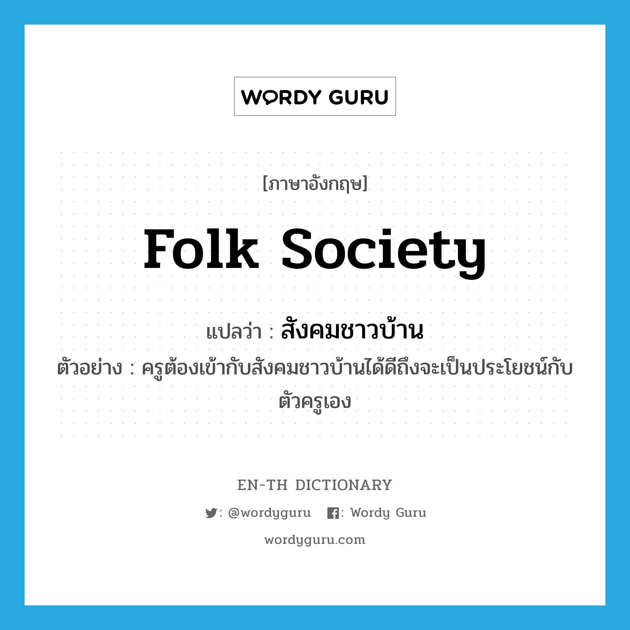 folk society แปลว่า?, คำศัพท์ภาษาอังกฤษ folk society แปลว่า สังคมชาวบ้าน ประเภท N ตัวอย่าง ครูต้องเข้ากับสังคมชาวบ้านได้ดีถึงจะเป็นประโยชน์กับตัวครูเอง หมวด N