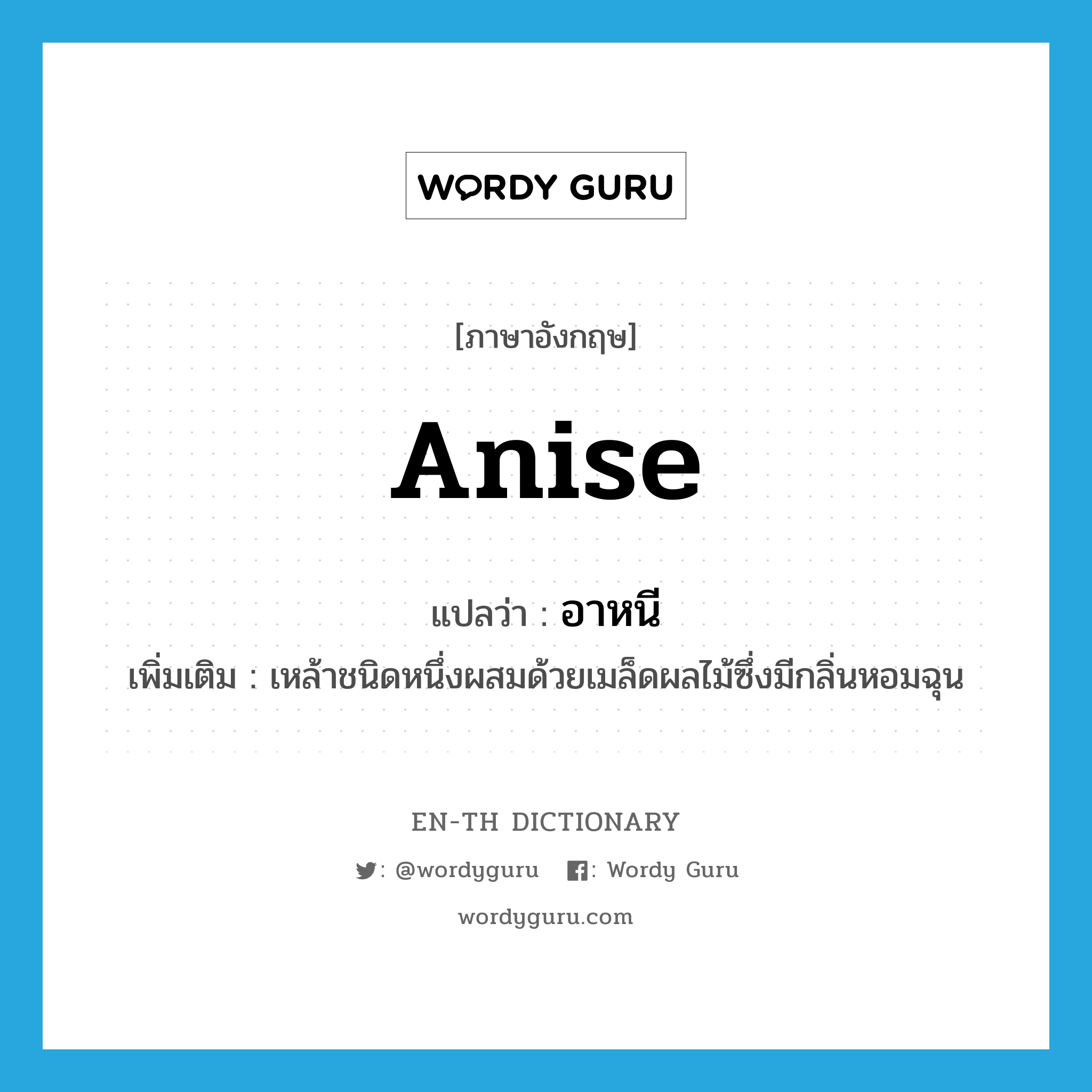 anise แปลว่า?, คำศัพท์ภาษาอังกฤษ anise แปลว่า อาหนี ประเภท N เพิ่มเติม เหล้าชนิดหนึ่งผสมด้วยเมล็ดผลไม้ซึ่งมีกลิ่นหอมฉุน หมวด N