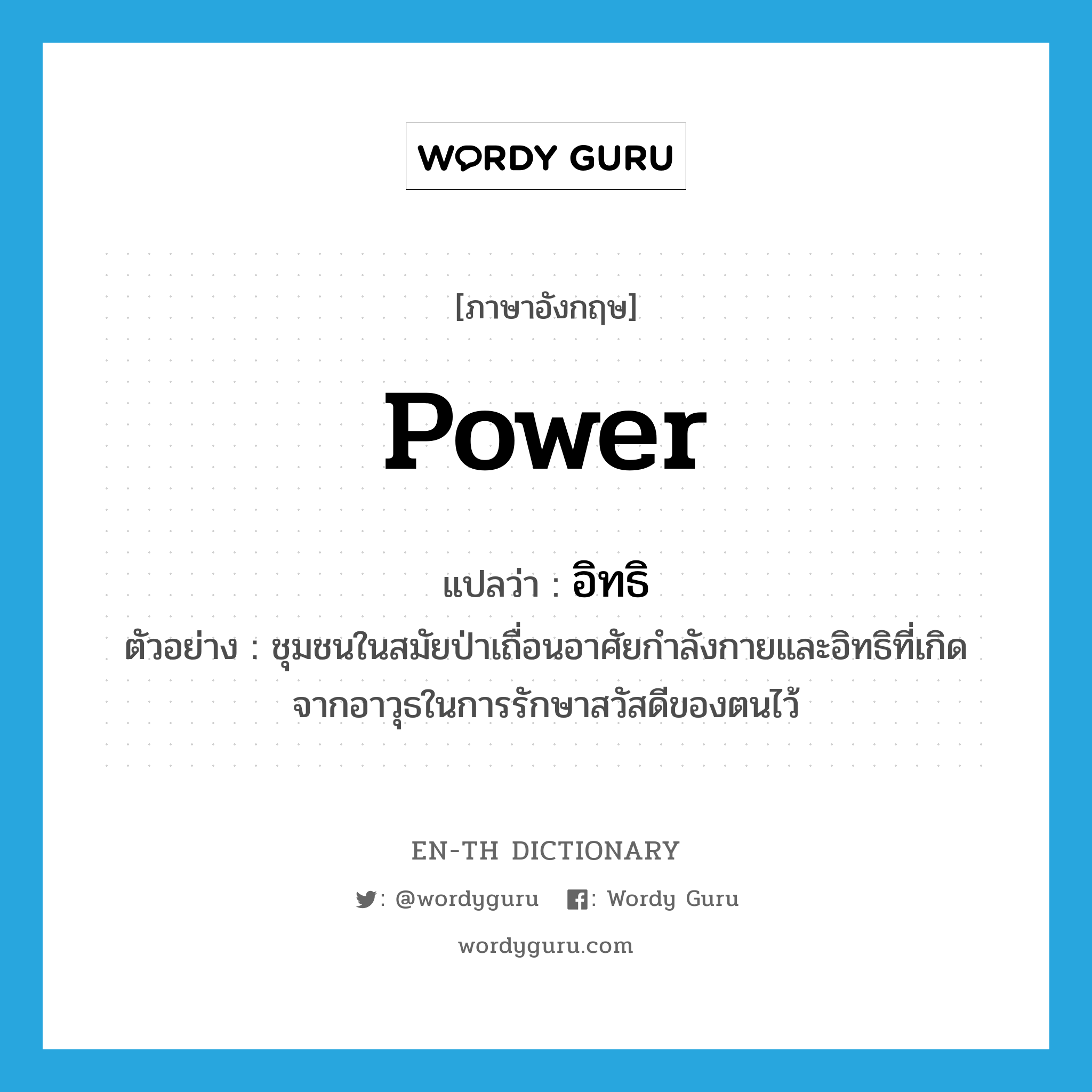 power แปลว่า?, คำศัพท์ภาษาอังกฤษ power แปลว่า อิทธิ ประเภท N ตัวอย่าง ชุมชนในสมัยป่าเถื่อนอาศัยกำลังกายและอิทธิที่เกิดจากอาวุธในการรักษาสวัสดีของตนไว้ หมวด N