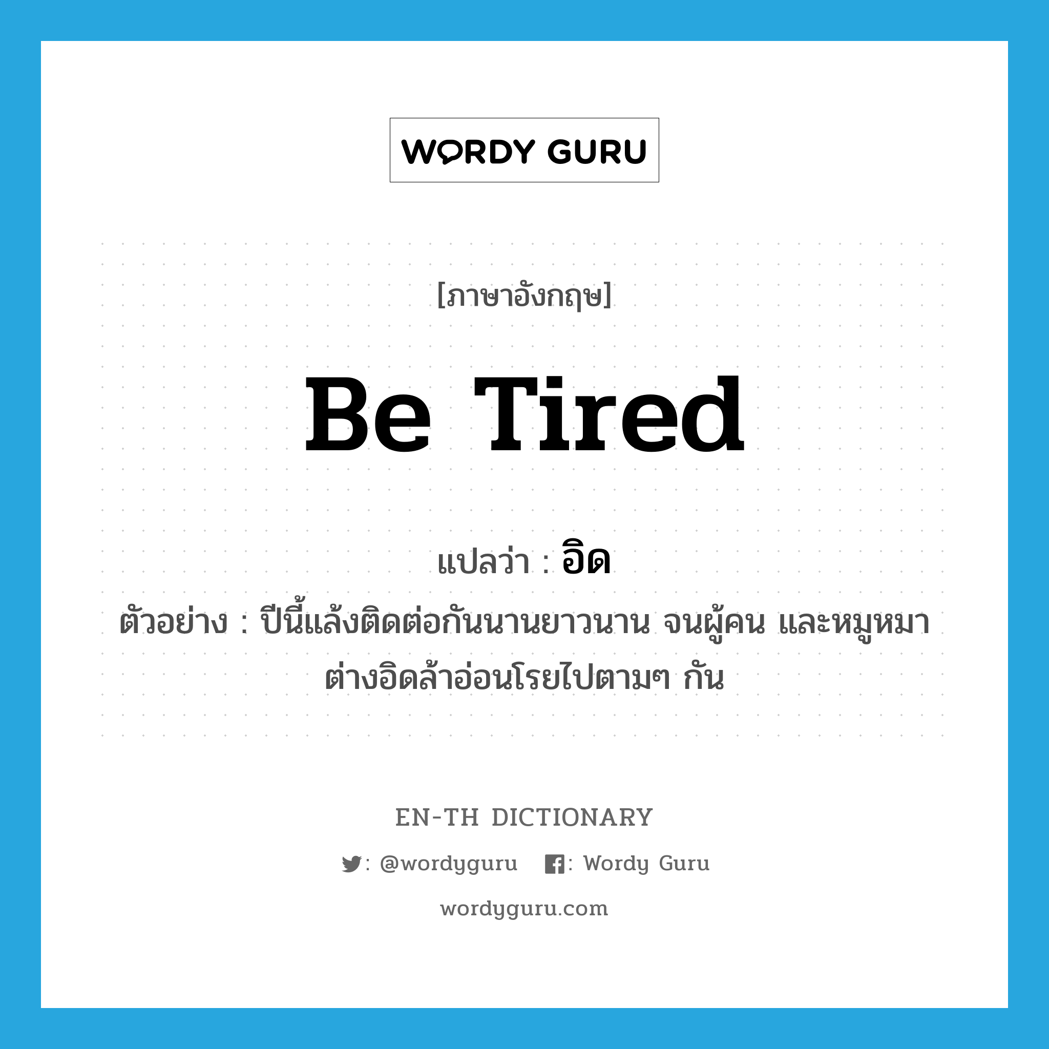 be tired แปลว่า?, คำศัพท์ภาษาอังกฤษ be tired แปลว่า อิด ประเภท V ตัวอย่าง ปีนี้แล้งติดต่อกันนานยาวนาน จนผู้คน และหมูหมาต่างอิดล้าอ่อนโรยไปตามๆ กัน หมวด V