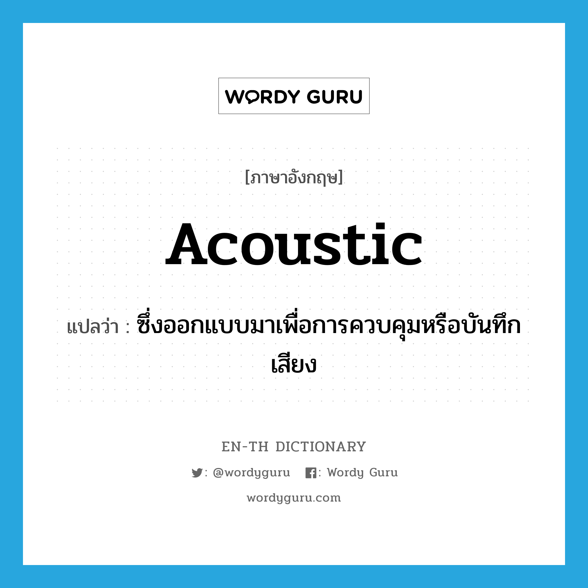 acoustic แปลว่า?, คำศัพท์ภาษาอังกฤษ acoustic แปลว่า ซึ่งออกแบบมาเพื่อการควบคุมหรือบันทึกเสียง ประเภท ADJ หมวด ADJ