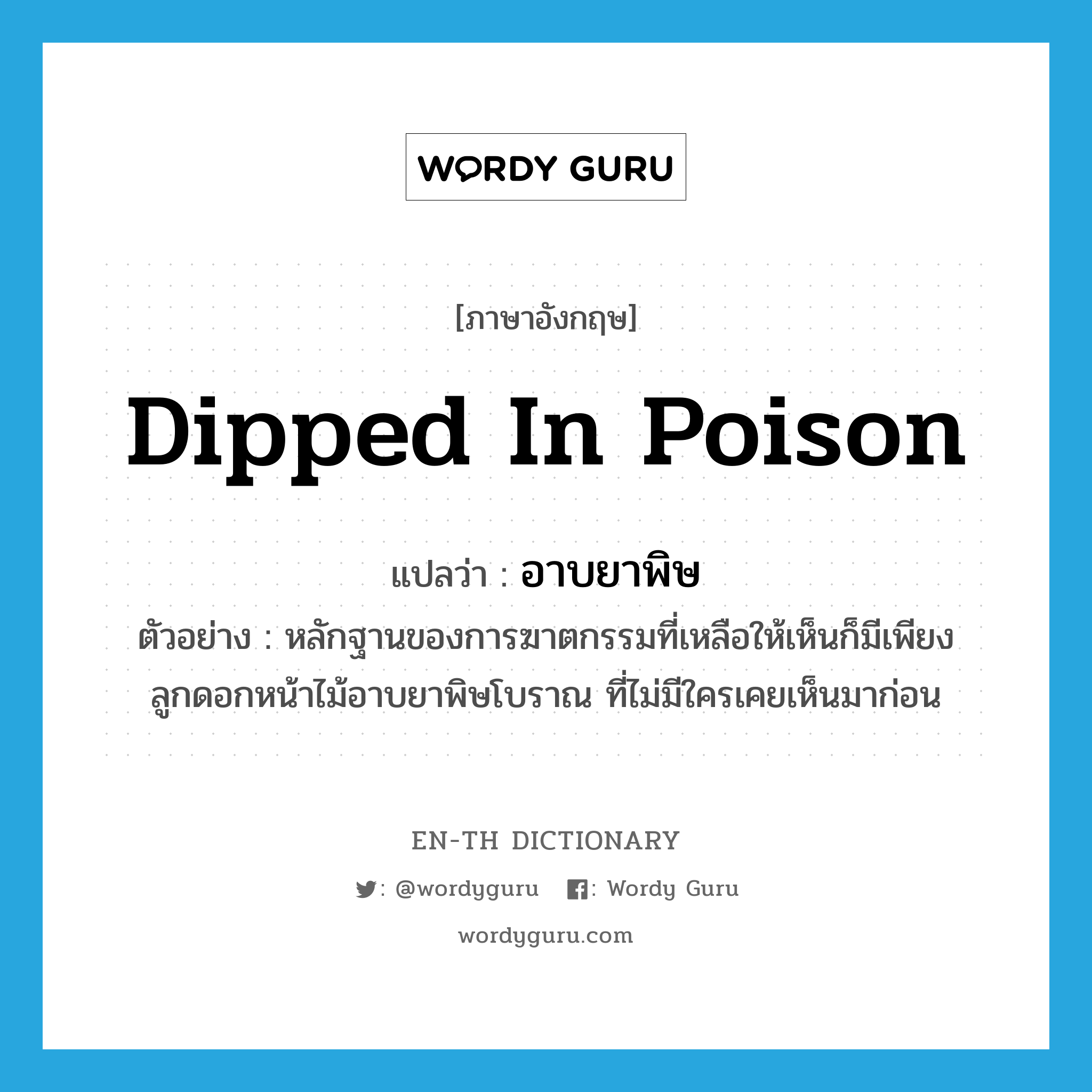 dipped in poison แปลว่า?, คำศัพท์ภาษาอังกฤษ dipped in poison แปลว่า อาบยาพิษ ประเภท ADJ ตัวอย่าง หลักฐานของการฆาตกรรมที่เหลือให้เห็นก็มีเพียงลูกดอกหน้าไม้อาบยาพิษโบราณ ที่ไม่มีใครเคยเห็นมาก่อน หมวด ADJ