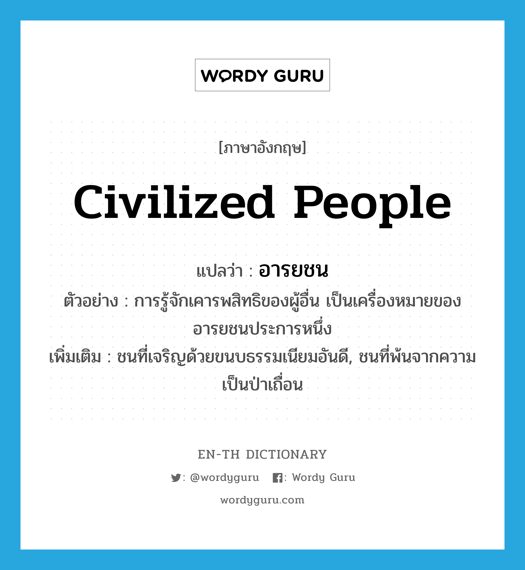 civilized people แปลว่า?, คำศัพท์ภาษาอังกฤษ civilized people แปลว่า อารยชน ประเภท N ตัวอย่าง การรู้จักเคารพสิทธิของผู้อื่น เป็นเครื่องหมายของอารยชนประการหนึ่ง เพิ่มเติม ชนที่เจริญด้วยขนบธรรมเนียมอันดี, ชนที่พ้นจากความเป็นป่าเถื่อน หมวด N