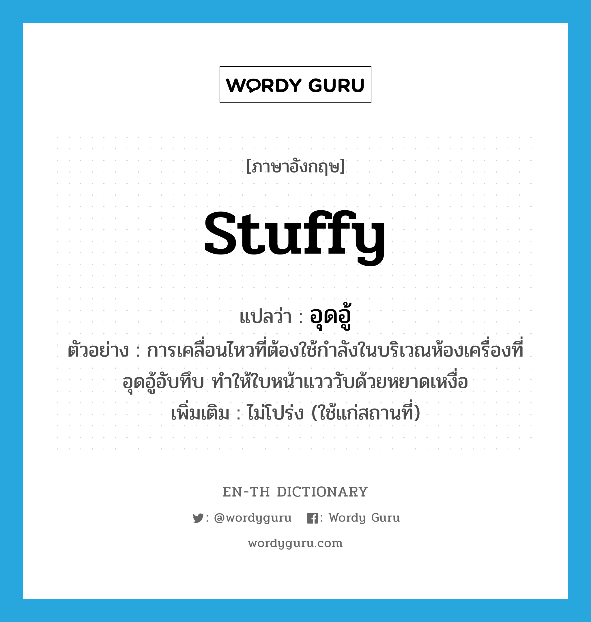 stuffy แปลว่า?, คำศัพท์ภาษาอังกฤษ stuffy แปลว่า อุดอู้ ประเภท ADJ ตัวอย่าง การเคลื่อนไหวที่ต้องใช้กำลังในบริเวณห้องเครื่องที่อุดอู้อับทึบ ทำให้ใบหน้าแวววับด้วยหยาดเหงื่อ เพิ่มเติม ไม่โปร่ง (ใช้แก่สถานที่) หมวด ADJ