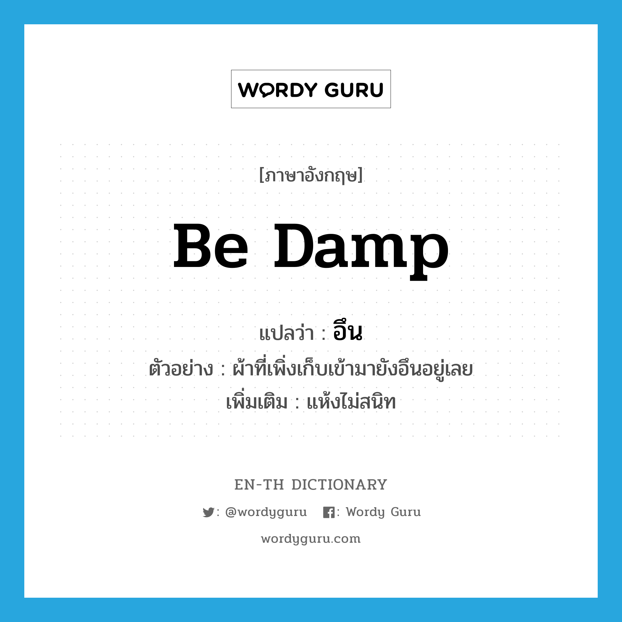 be damp แปลว่า?, คำศัพท์ภาษาอังกฤษ be damp แปลว่า อึน ประเภท V ตัวอย่าง ผ้าที่เพิ่งเก็บเข้ามายังอึนอยู่เลย เพิ่มเติม แห้งไม่สนิท หมวด V