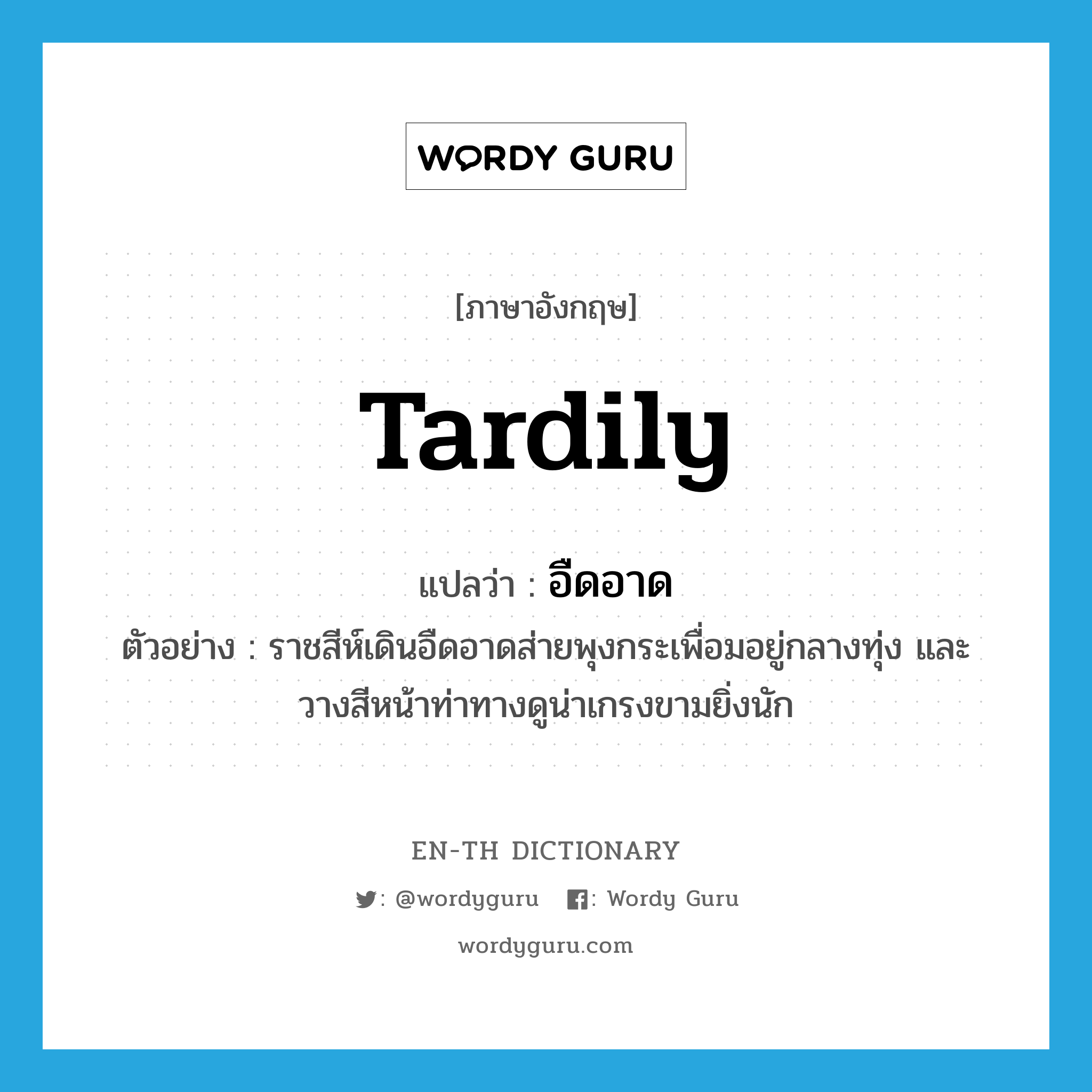 tardily แปลว่า?, คำศัพท์ภาษาอังกฤษ tardily แปลว่า อืดอาด ประเภท ADV ตัวอย่าง ราชสีห์เดินอืดอาดส่ายพุงกระเพื่อมอยู่กลางทุ่ง และวางสีหน้าท่าทางดูน่าเกรงขามยิ่งนัก หมวด ADV