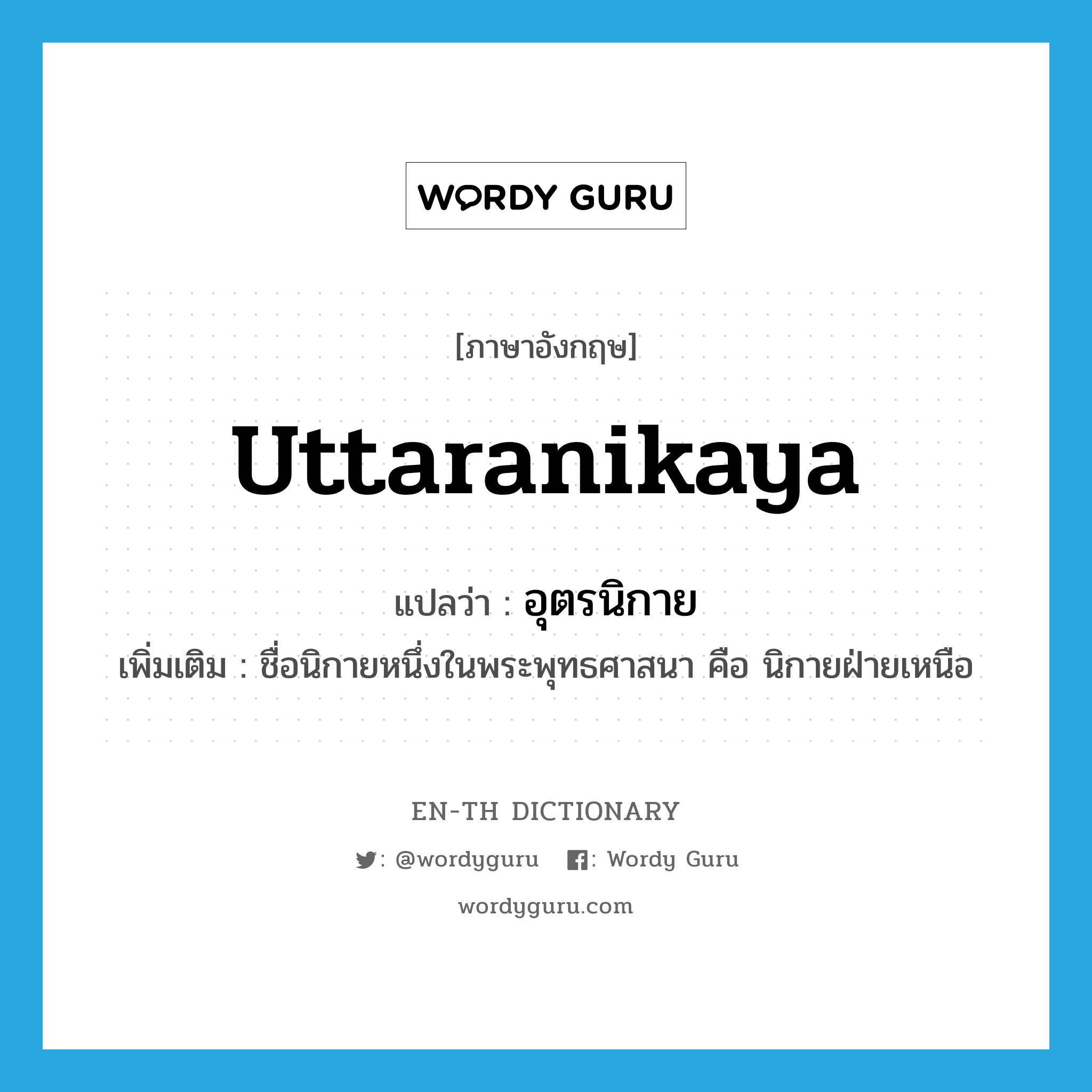 Uttaranikaya แปลว่า?, คำศัพท์ภาษาอังกฤษ Uttaranikaya แปลว่า อุตรนิกาย ประเภท N เพิ่มเติม ชื่อนิกายหนึ่งในพระพุทธศาสนา คือ นิกายฝ่ายเหนือ หมวด N