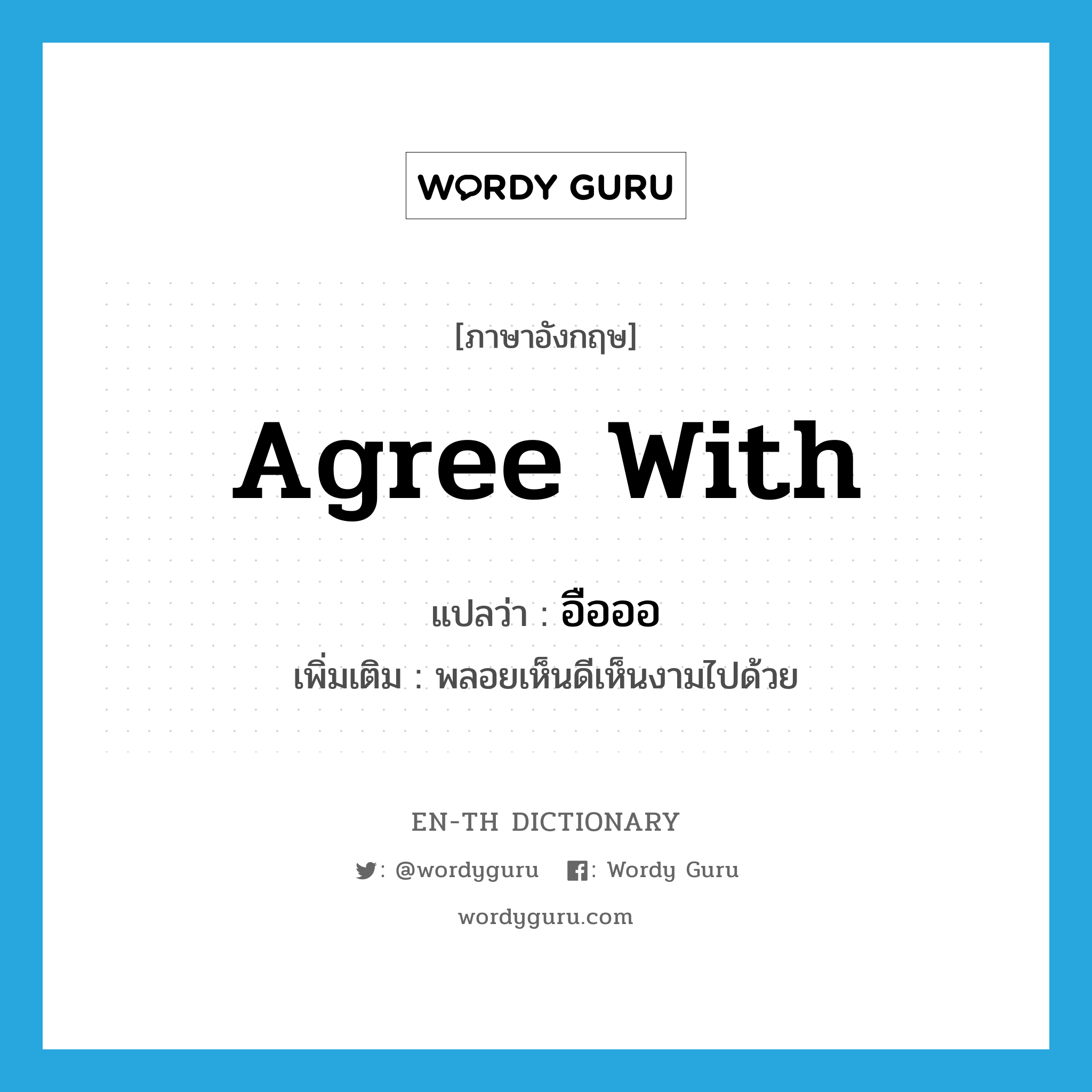 agree with แปลว่า?, คำศัพท์ภาษาอังกฤษ agree with แปลว่า อือออ ประเภท V เพิ่มเติม พลอยเห็นดีเห็นงามไปด้วย หมวด V