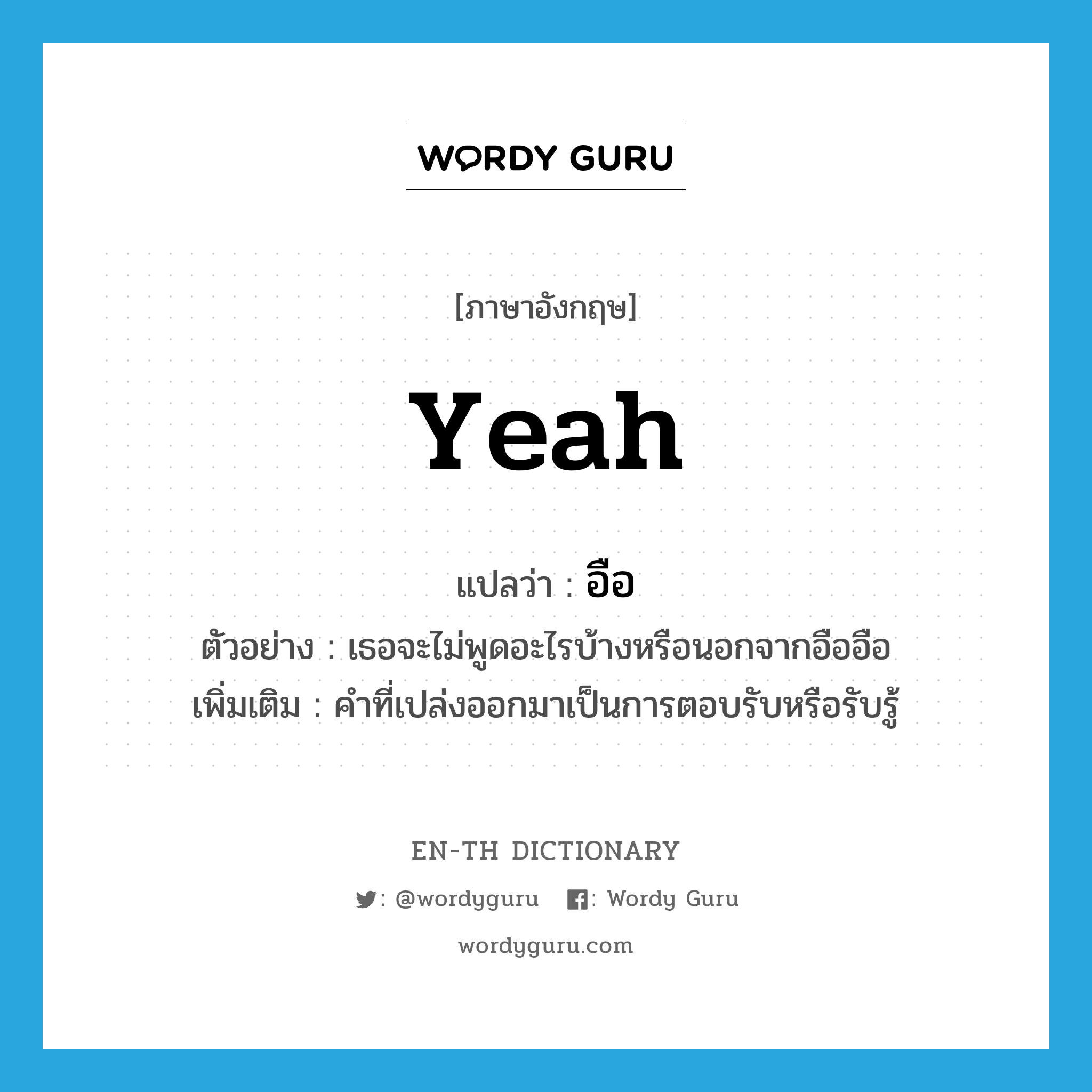 yeah แปลว่า?, คำศัพท์ภาษาอังกฤษ yeah แปลว่า อือ ประเภท INT ตัวอย่าง เธอจะไม่พูดอะไรบ้างหรือนอกจากอืออือ เพิ่มเติม คำที่เปล่งออกมาเป็นการตอบรับหรือรับรู้ หมวด INT