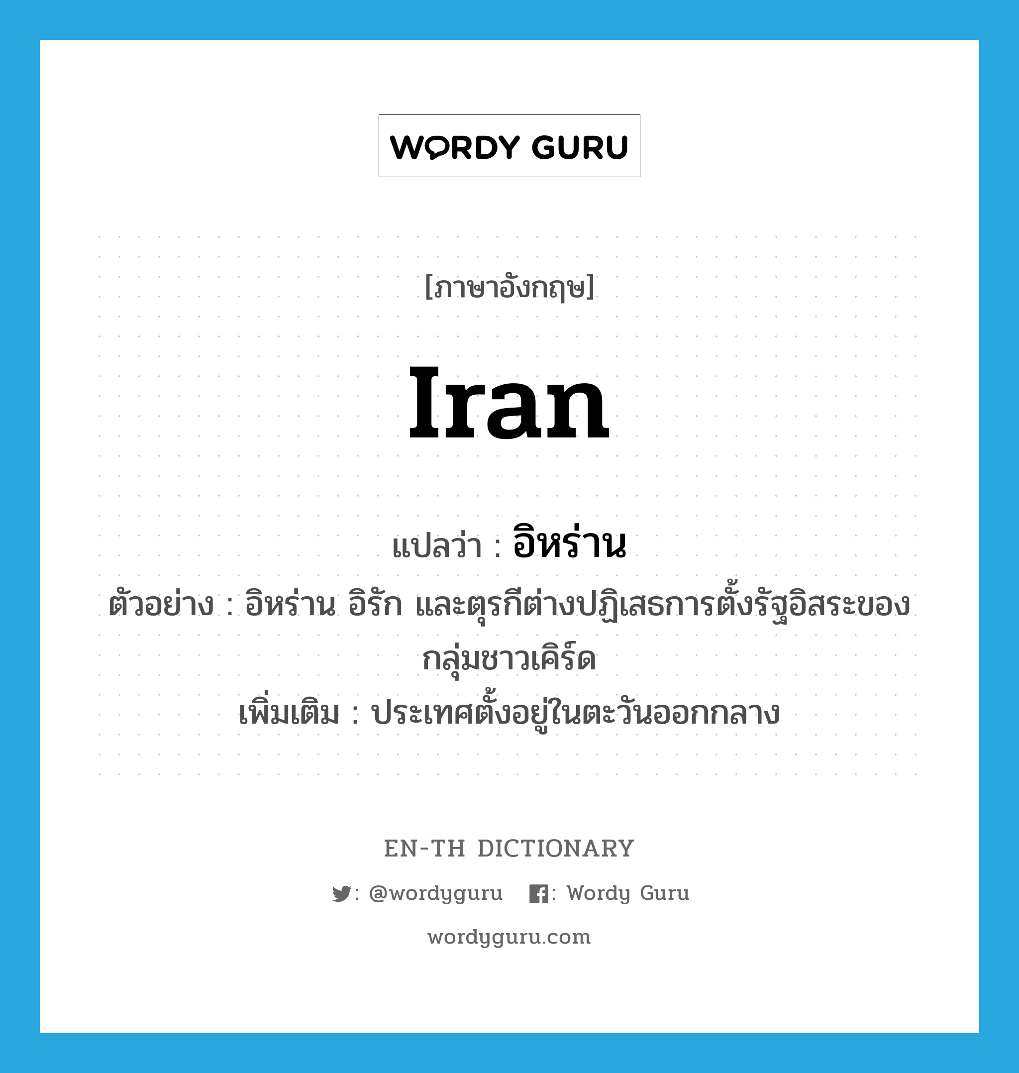 Iran แปลว่า?, คำศัพท์ภาษาอังกฤษ Iran แปลว่า อิหร่าน ประเภท N ตัวอย่าง อิหร่าน อิรัก และตุรกีต่างปฏิเสธการตั้งรัฐอิสระของกลุ่มชาวเคิร์ด เพิ่มเติม ประเทศตั้งอยู่ในตะวันออกกลาง หมวด N