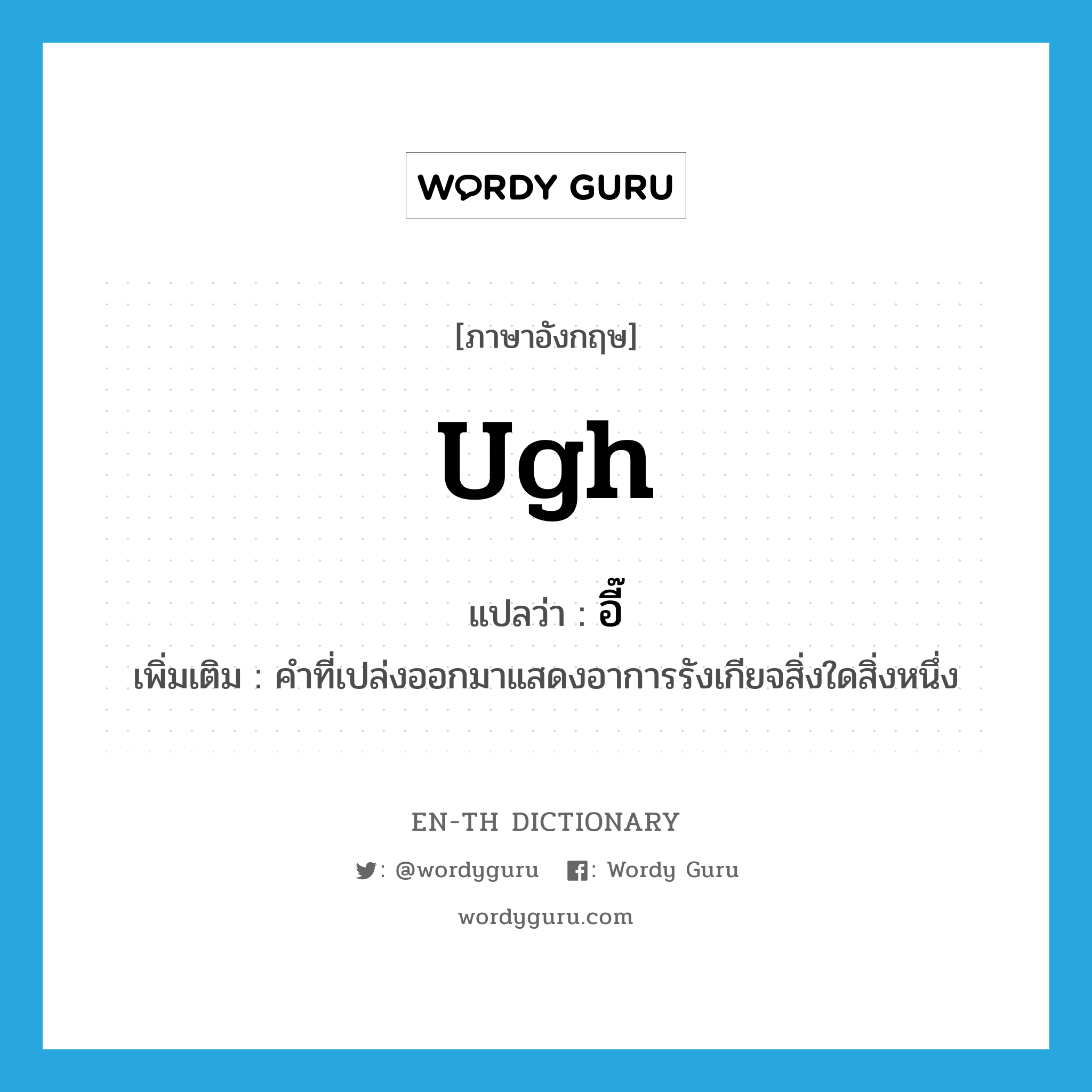 ugh แปลว่า?, คำศัพท์ภาษาอังกฤษ ugh แปลว่า อี๊ ประเภท INT เพิ่มเติม คำที่เปล่งออกมาแสดงอาการรังเกียจสิ่งใดสิ่งหนึ่ง หมวด INT