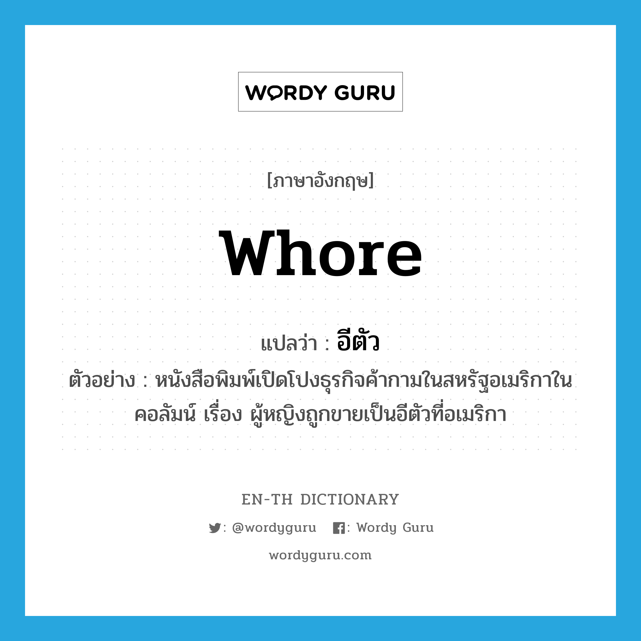 whore แปลว่า?, คำศัพท์ภาษาอังกฤษ whore แปลว่า อีตัว ประเภท N ตัวอย่าง หนังสือพิมพ์เปิดโปงธุรกิจค้ากามในสหรัฐอเมริกาในคอลัมน์ เรื่อง ผู้หญิงถูกขายเป็นอีตัวที่อเมริกา หมวด N