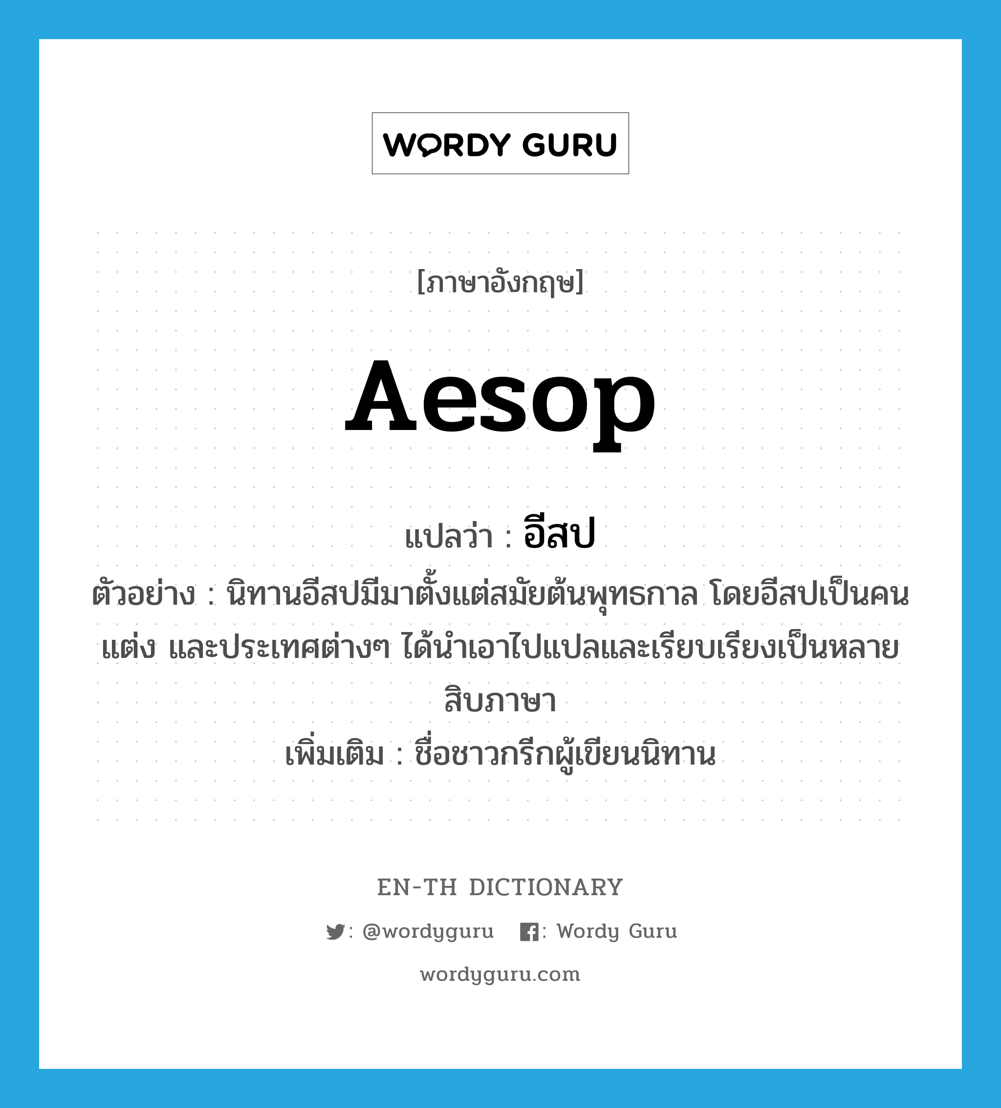 Aesop แปลว่า?, คำศัพท์ภาษาอังกฤษ Aesop แปลว่า อีสป ประเภท N ตัวอย่าง นิทานอีสปมีมาตั้งแต่สมัยต้นพุทธกาล โดยอีสปเป็นคนแต่ง และประเทศต่างๆ ได้นำเอาไปแปลและเรียบเรียงเป็นหลายสิบภาษา เพิ่มเติม ชื่อชาวกรีกผู้เขียนนิทาน หมวด N