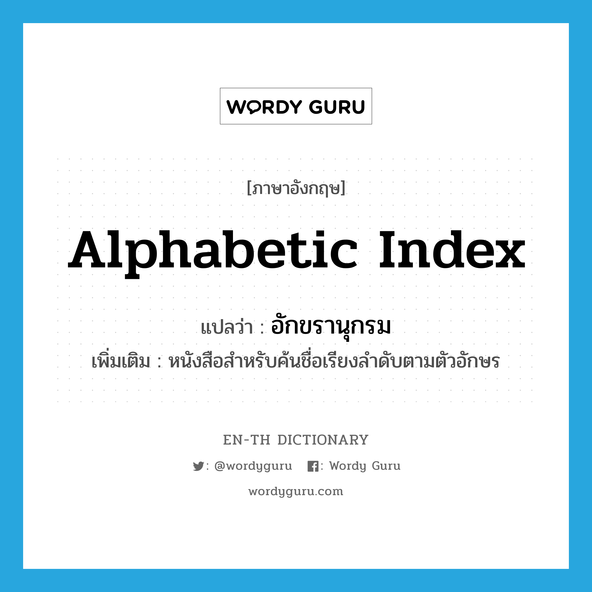 alphabetic index แปลว่า?, คำศัพท์ภาษาอังกฤษ alphabetic index แปลว่า อักขรานุกรม ประเภท N เพิ่มเติม หนังสือสำหรับค้นชื่อเรียงลำดับตามตัวอักษร หมวด N