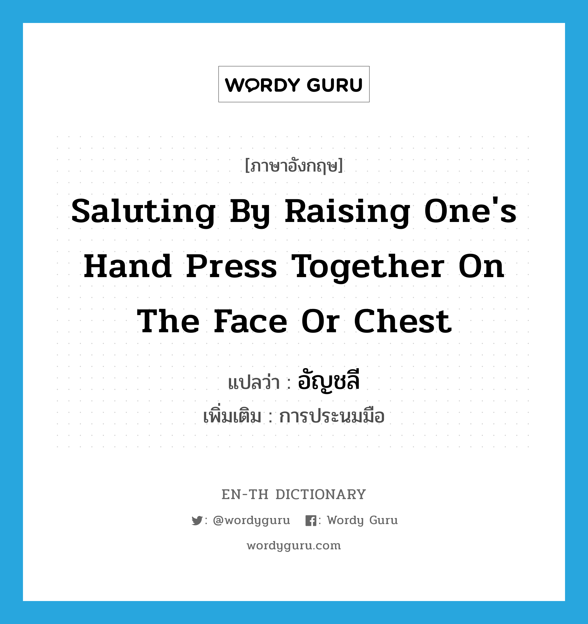 saluting by raising one&#39;s hand press together on the face or chest แปลว่า?, คำศัพท์ภาษาอังกฤษ saluting by raising one&#39;s hand press together on the face or chest แปลว่า อัญชลี ประเภท N เพิ่มเติม การประนมมือ หมวด N