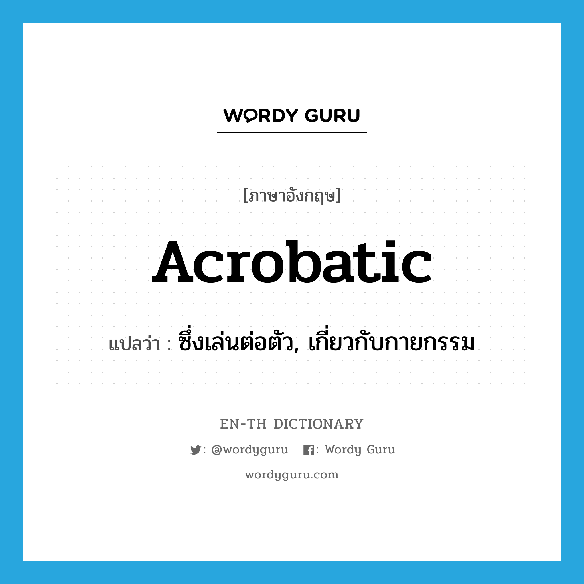 acrobatic แปลว่า?, คำศัพท์ภาษาอังกฤษ acrobatic แปลว่า ซึ่งเล่นต่อตัว, เกี่ยวกับกายกรรม ประเภท ADJ หมวด ADJ