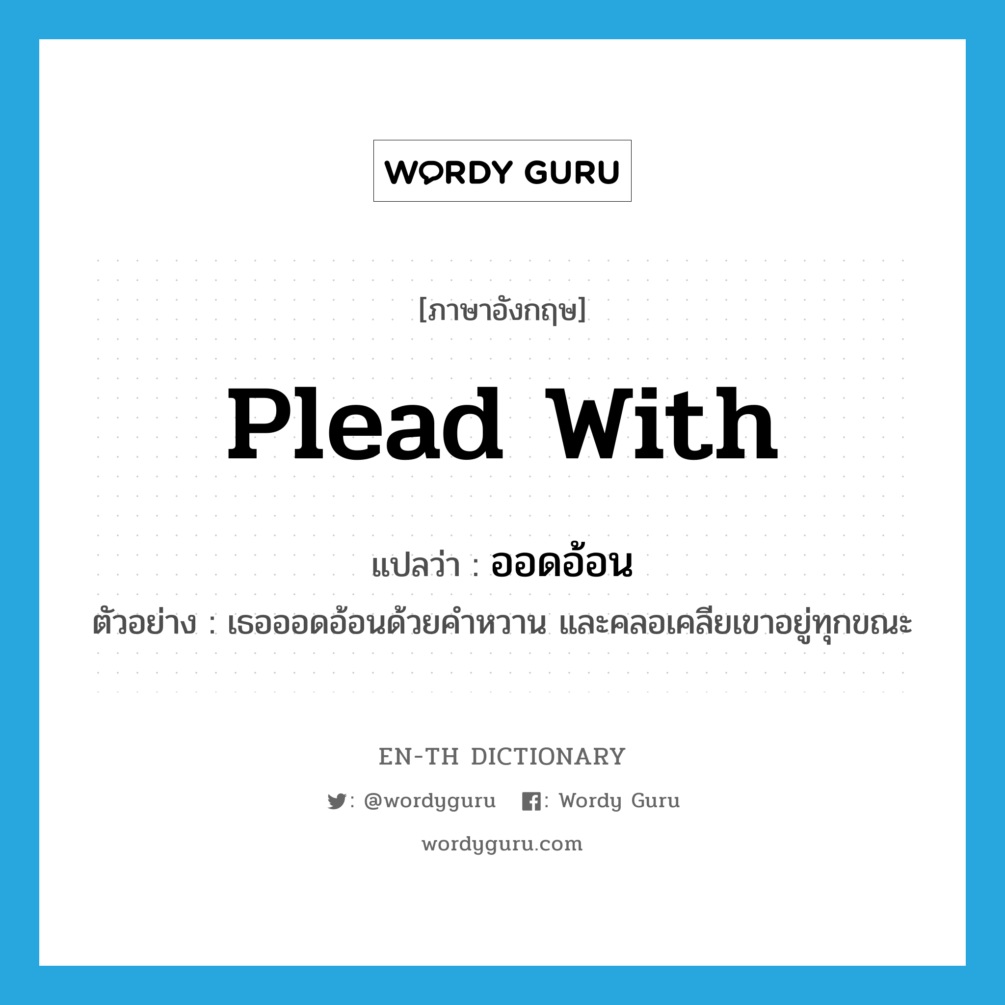 plead with แปลว่า?, คำศัพท์ภาษาอังกฤษ plead with แปลว่า ออดอ้อน ประเภท V ตัวอย่าง เธอออดอ้อนด้วยคำหวาน และคลอเคลียเขาอยู่ทุกขณะ หมวด V