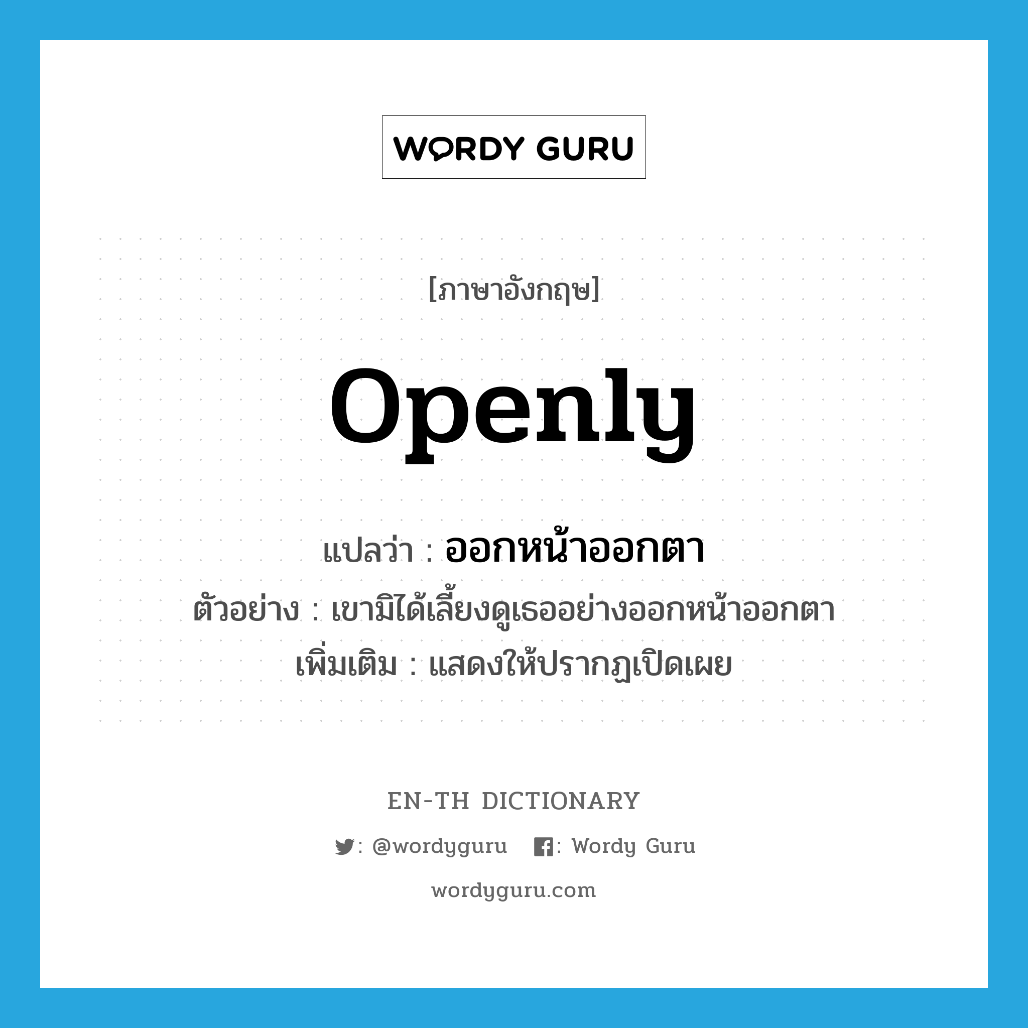 openly แปลว่า?, คำศัพท์ภาษาอังกฤษ openly แปลว่า ออกหน้าออกตา ประเภท ADV ตัวอย่าง เขามิได้เลี้ยงดูเธออย่างออกหน้าออกตา เพิ่มเติม แสดงให้ปรากฏเปิดเผย หมวด ADV