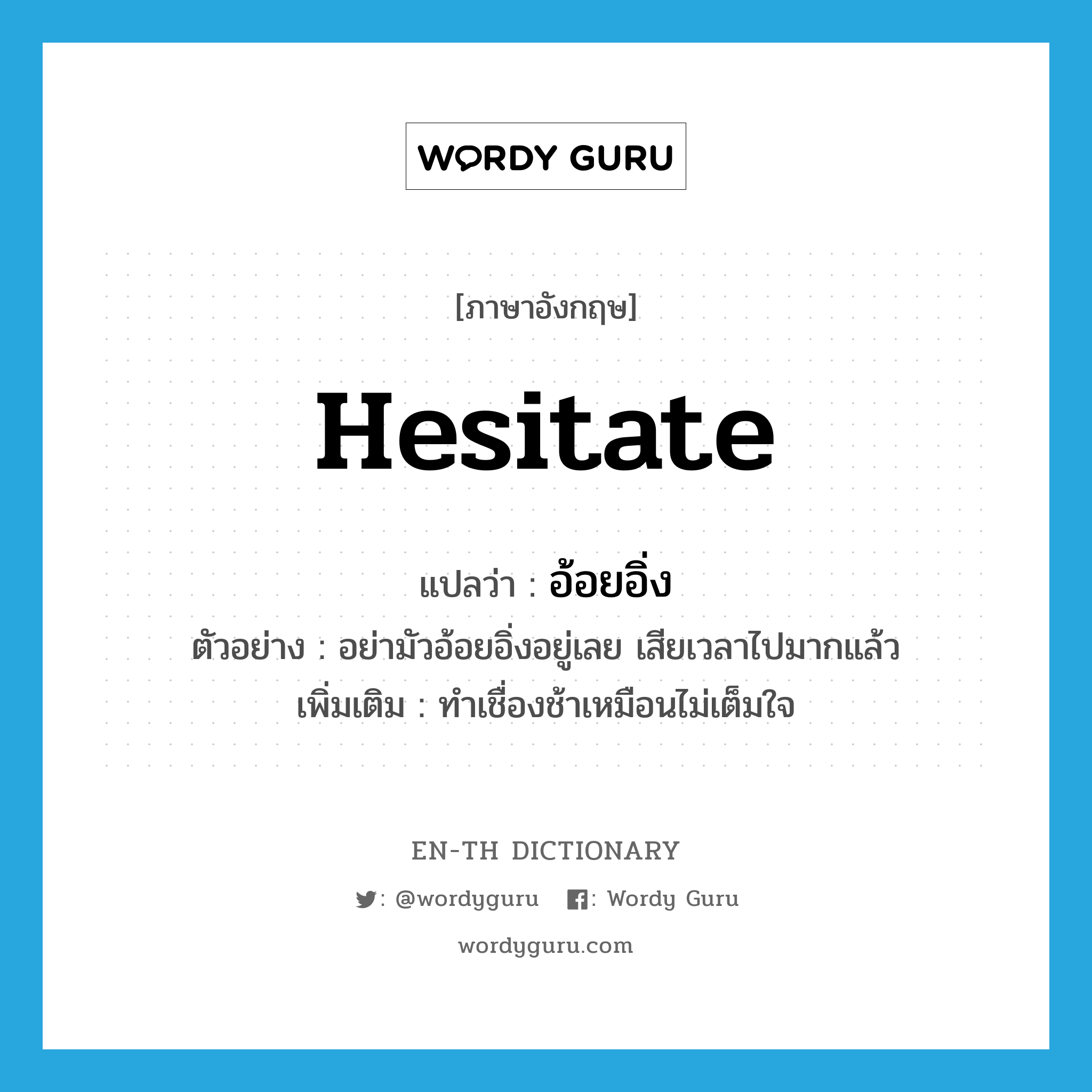 hesitate แปลว่า?, คำศัพท์ภาษาอังกฤษ hesitate แปลว่า อ้อยอิ่ง ประเภท V ตัวอย่าง อย่ามัวอ้อยอิ่งอยู่เลย เสียเวลาไปมากแล้ว เพิ่มเติม ทำเชื่องช้าเหมือนไม่เต็มใจ หมวด V