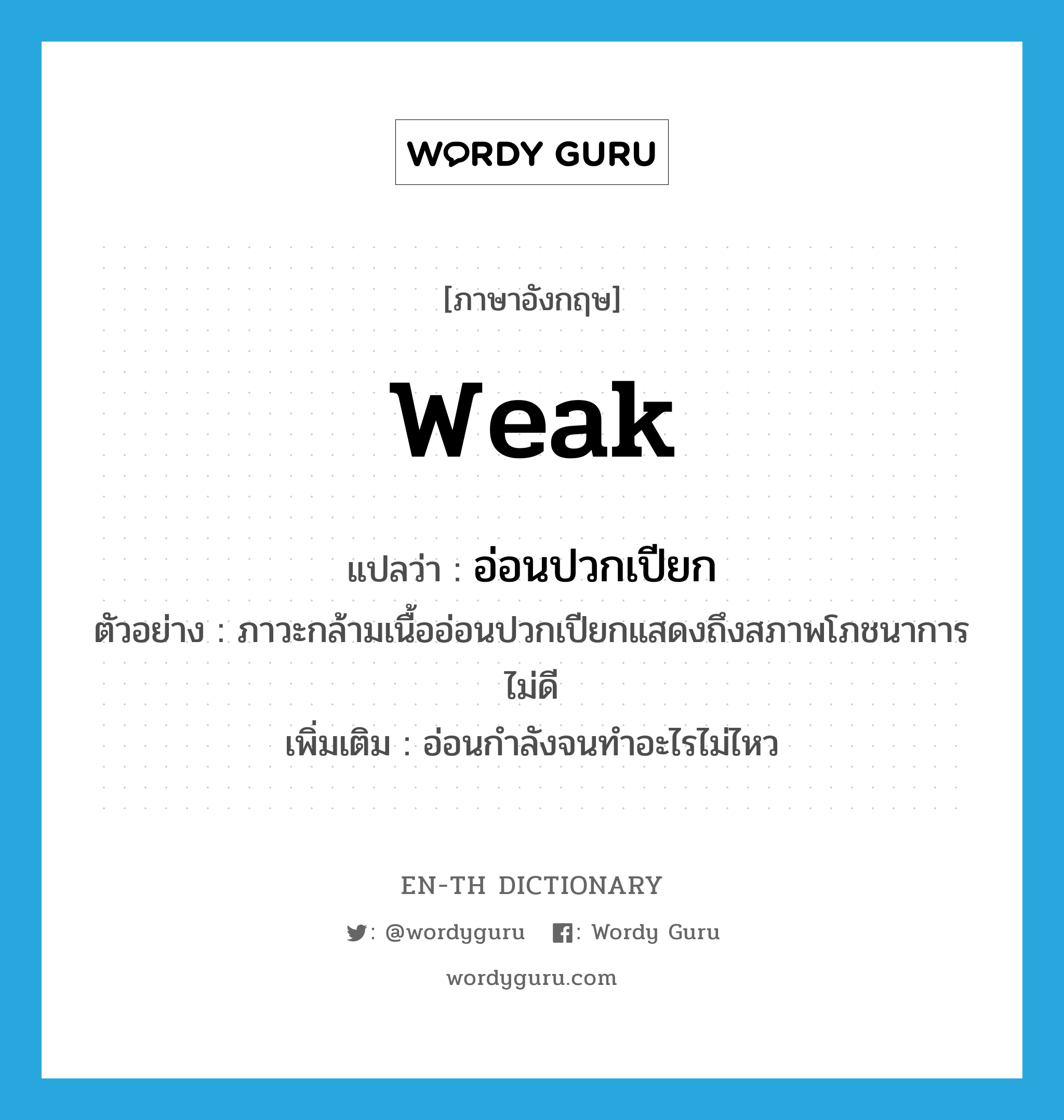 weak แปลว่า?, คำศัพท์ภาษาอังกฤษ weak แปลว่า อ่อนปวกเปียก ประเภท ADJ ตัวอย่าง ภาวะกล้ามเนื้ออ่อนปวกเปียกแสดงถึงสภาพโภชนาการไม่ดี เพิ่มเติม อ่อนกำลังจนทำอะไรไม่ไหว หมวด ADJ