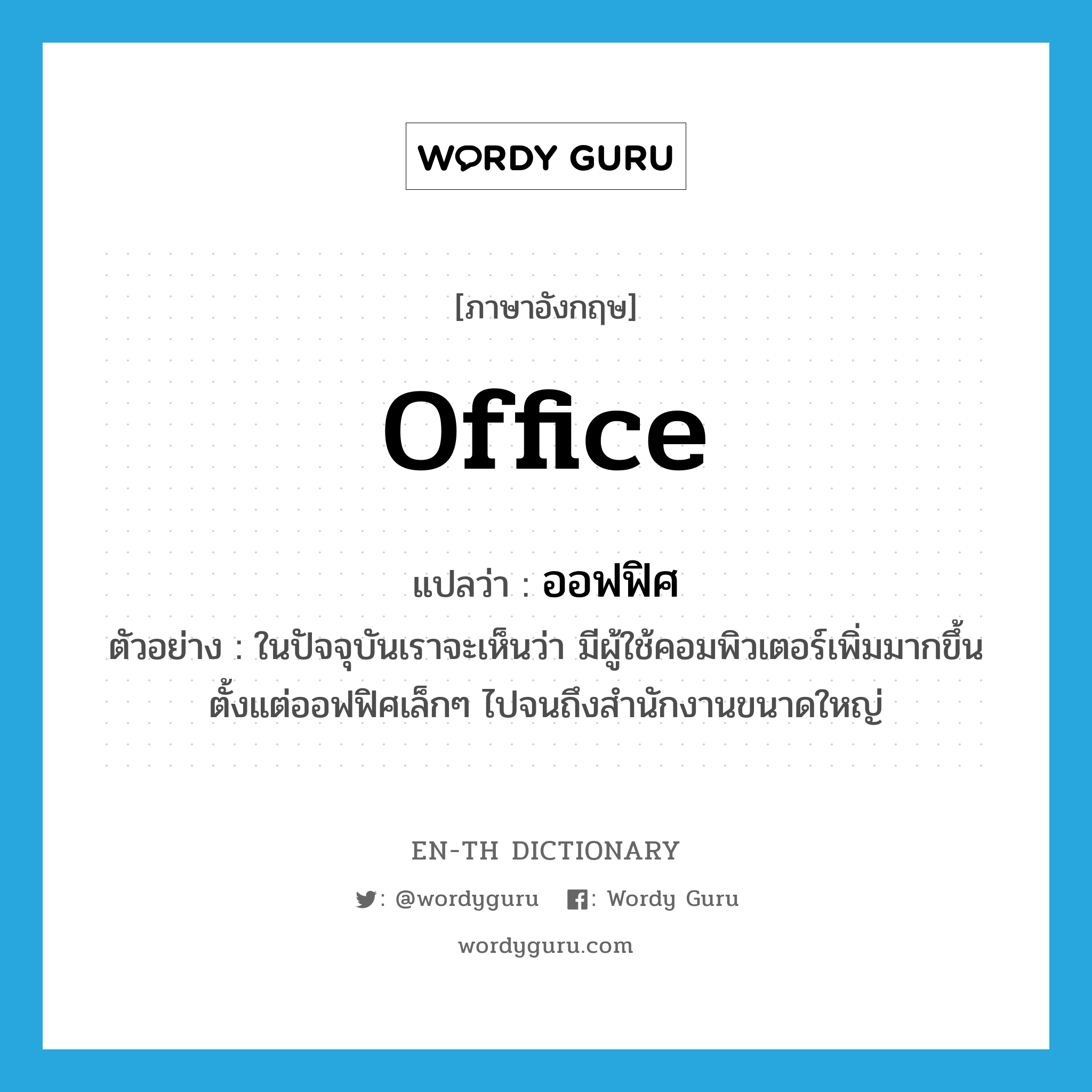 office แปลว่า?, คำศัพท์ภาษาอังกฤษ office แปลว่า ออฟฟิศ ประเภท N ตัวอย่าง ในปัจจุบันเราจะเห็นว่า มีผู้ใช้คอมพิวเตอร์เพิ่มมากขึ้น ตั้งแต่ออฟฟิศเล็กๆ ไปจนถึงสำนักงานขนาดใหญ่ หมวด N