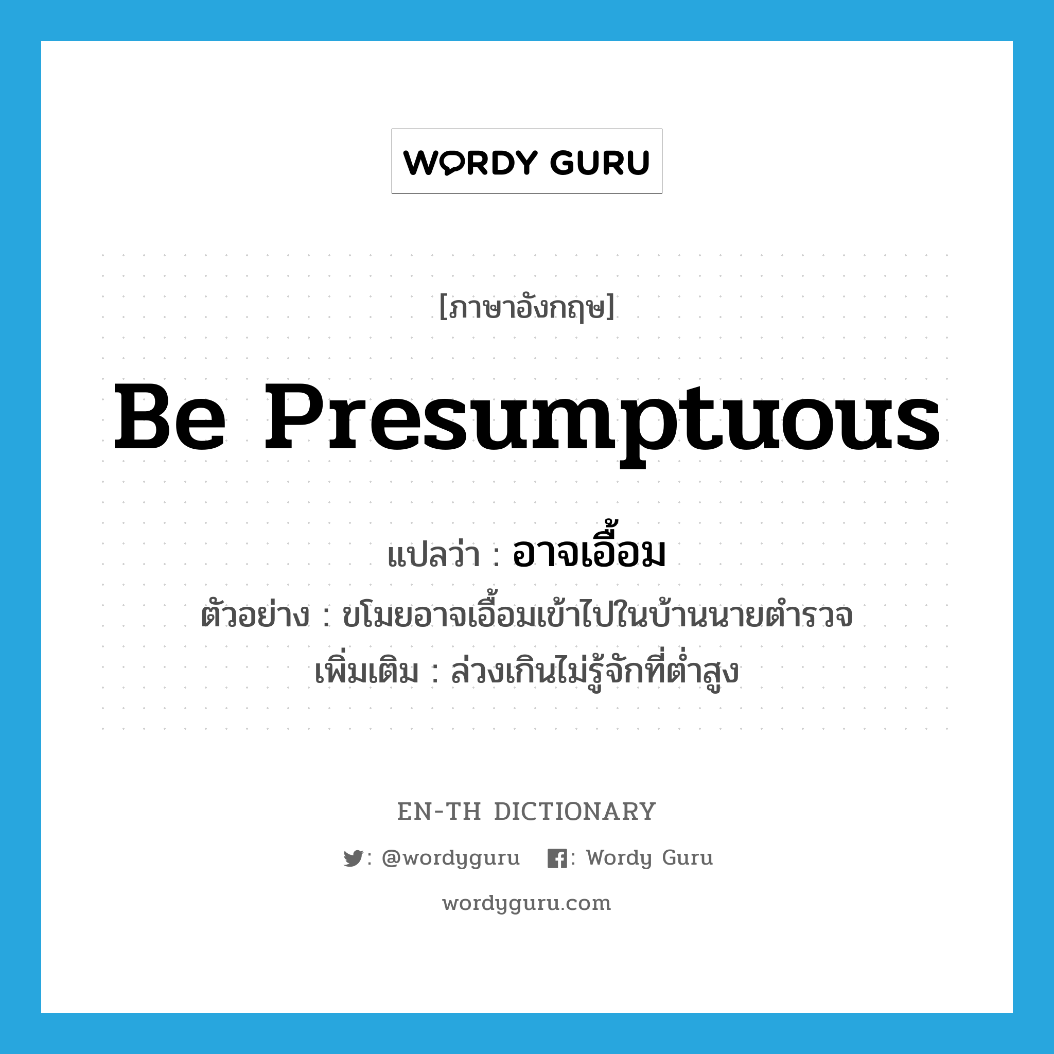 be presumptuous แปลว่า?, คำศัพท์ภาษาอังกฤษ be presumptuous แปลว่า อาจเอื้อม ประเภท V ตัวอย่าง ขโมยอาจเอื้อมเข้าไปในบ้านนายตำรวจ เพิ่มเติม ล่วงเกินไม่รู้จักที่ต่ำสูง หมวด V