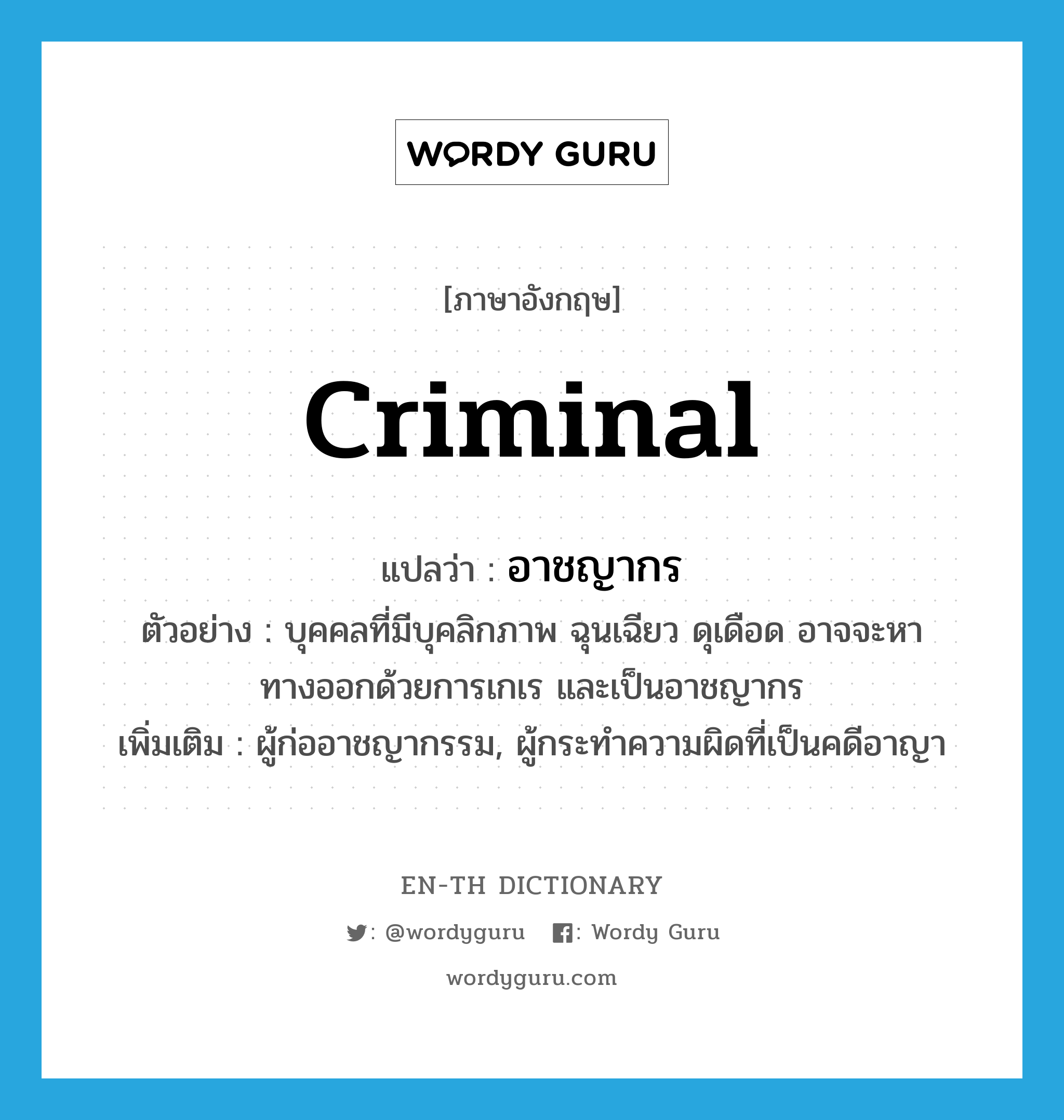 criminal แปลว่า?, คำศัพท์ภาษาอังกฤษ criminal แปลว่า อาชญากร ประเภท N ตัวอย่าง บุคคลที่มีบุคลิกภาพ ฉุนเฉียว ดุเดือด อาจจะหาทางออกด้วยการเกเร และเป็นอาชญากร เพิ่มเติม ผู้ก่ออาชญากรรม, ผู้กระทำความผิดที่เป็นคดีอาญา หมวด N