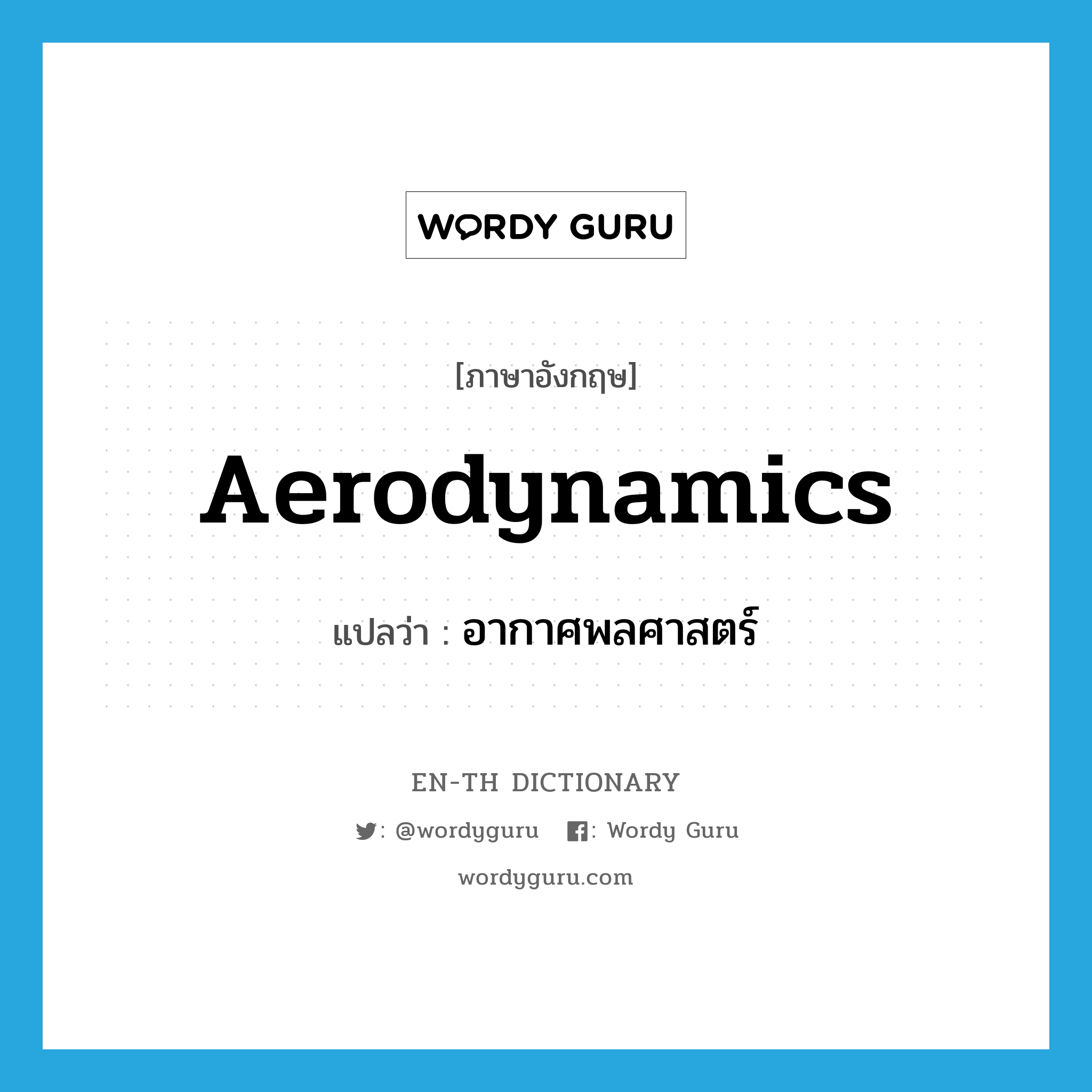 aerodynamics แปลว่า?, คำศัพท์ภาษาอังกฤษ aerodynamics แปลว่า อากาศพลศาสตร์ ประเภท N หมวด N