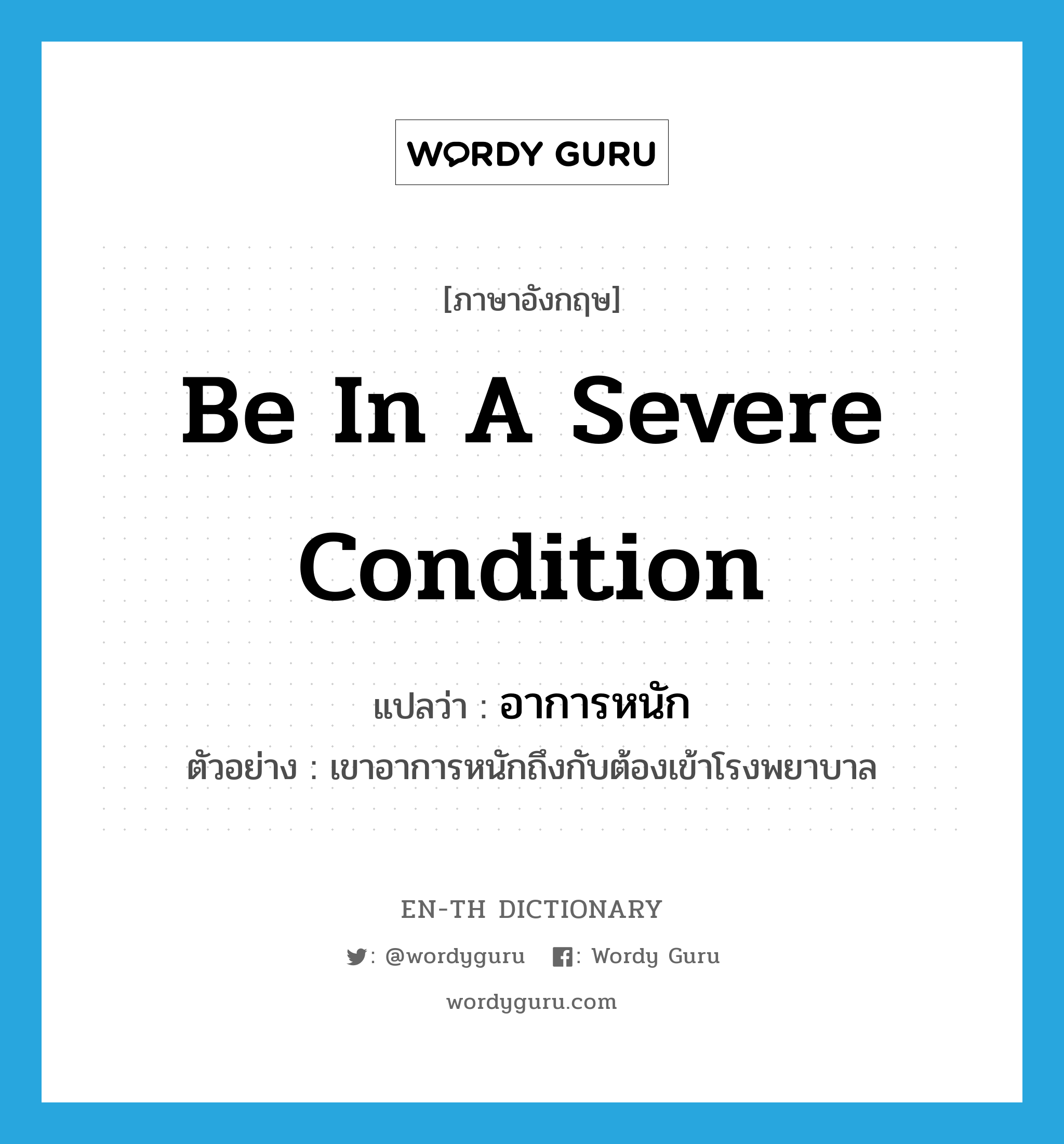 be in a severe condition แปลว่า?, คำศัพท์ภาษาอังกฤษ be in a severe condition แปลว่า อาการหนัก ประเภท V ตัวอย่าง เขาอาการหนักถึงกับต้องเข้าโรงพยาบาล หมวด V