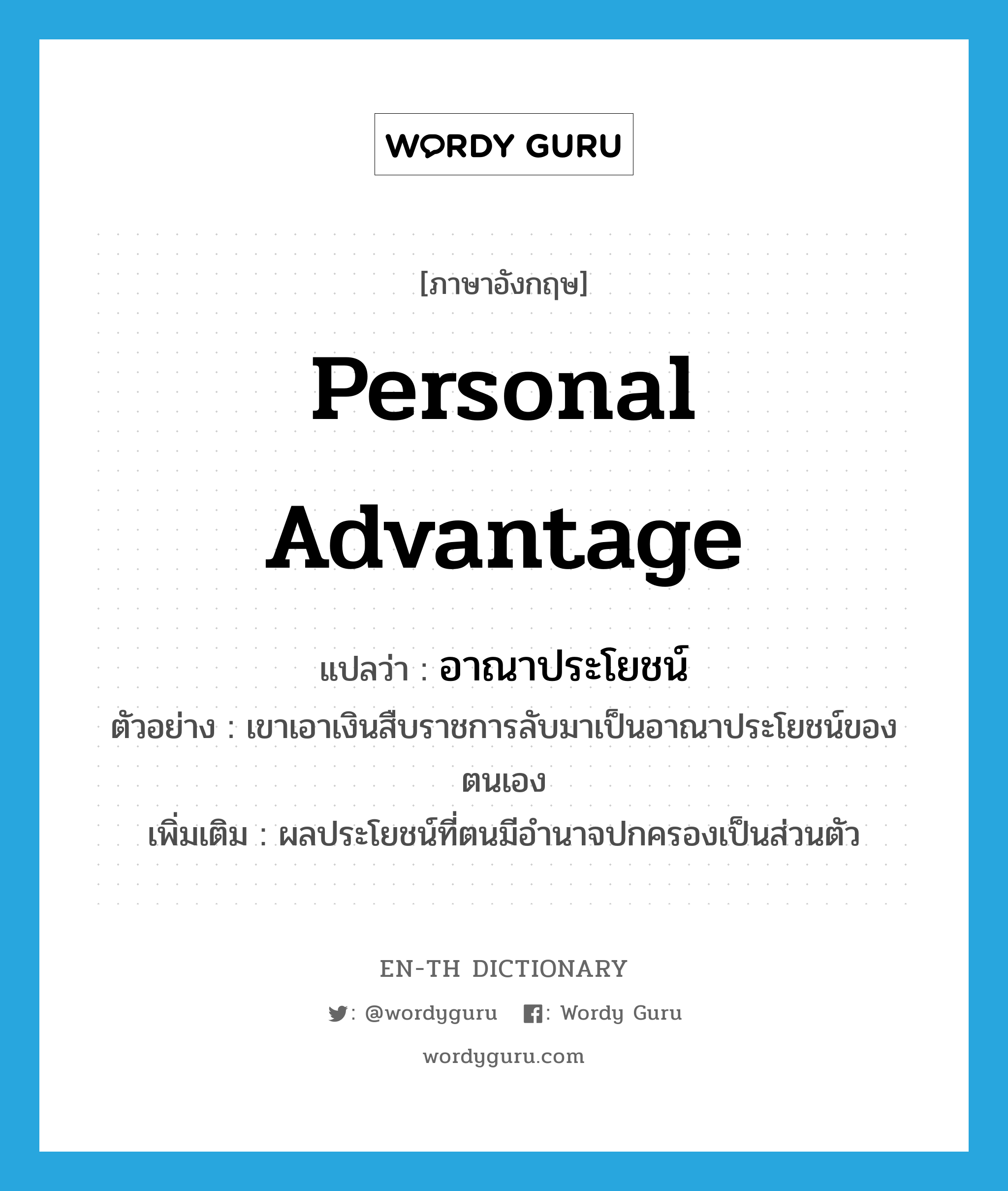 personal advantage แปลว่า?, คำศัพท์ภาษาอังกฤษ personal advantage แปลว่า อาณาประโยชน์ ประเภท N ตัวอย่าง เขาเอาเงินสืบราชการลับมาเป็นอาณาประโยชน์ของตนเอง เพิ่มเติม ผลประโยชน์ที่ตนมีอำนาจปกครองเป็นส่วนตัว หมวด N