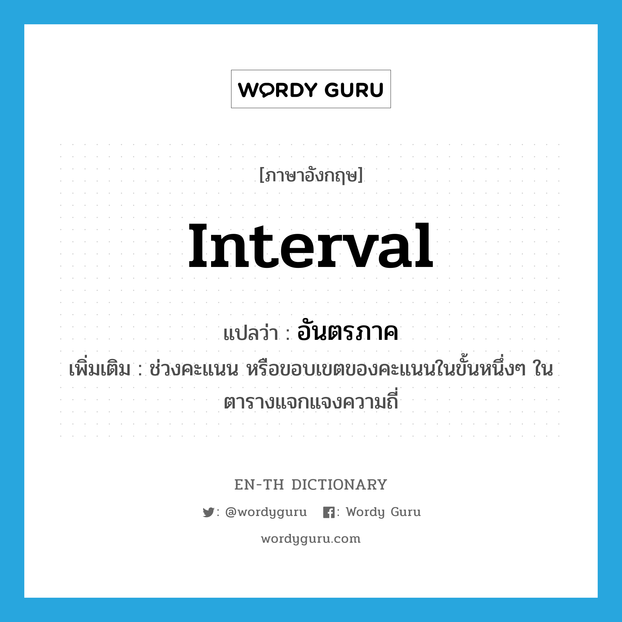 interval แปลว่า?, คำศัพท์ภาษาอังกฤษ interval แปลว่า อันตรภาค ประเภท N เพิ่มเติม ช่วงคะแนน หรือขอบเขตของคะแนนในขั้นหนึ่งๆ ในตารางแจกแจงความถี่ หมวด N