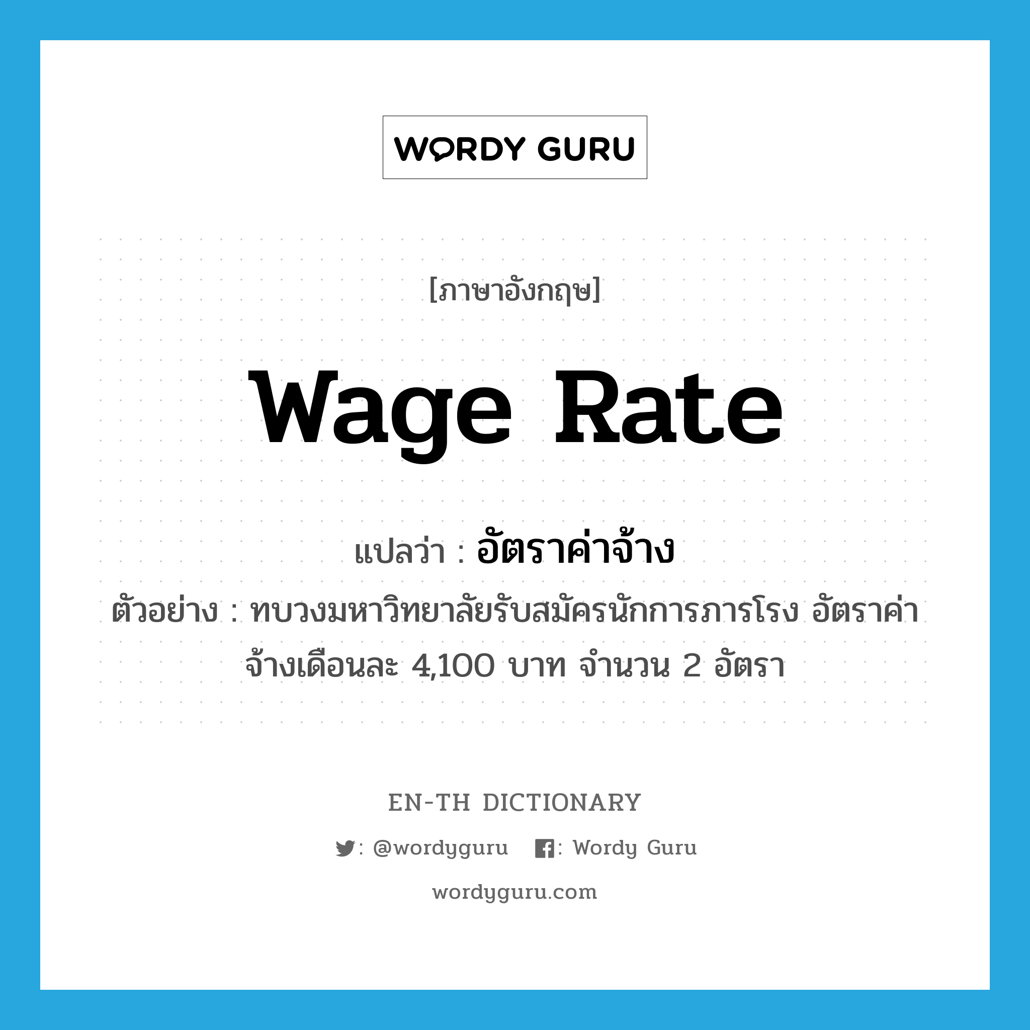 wage rate แปลว่า?, คำศัพท์ภาษาอังกฤษ wage rate แปลว่า อัตราค่าจ้าง ประเภท N ตัวอย่าง ทบวงมหาวิทยาลัยรับสมัครนักการภารโรง อัตราค่าจ้างเดือนละ 4,100 บาท จำนวน 2 อัตรา หมวด N