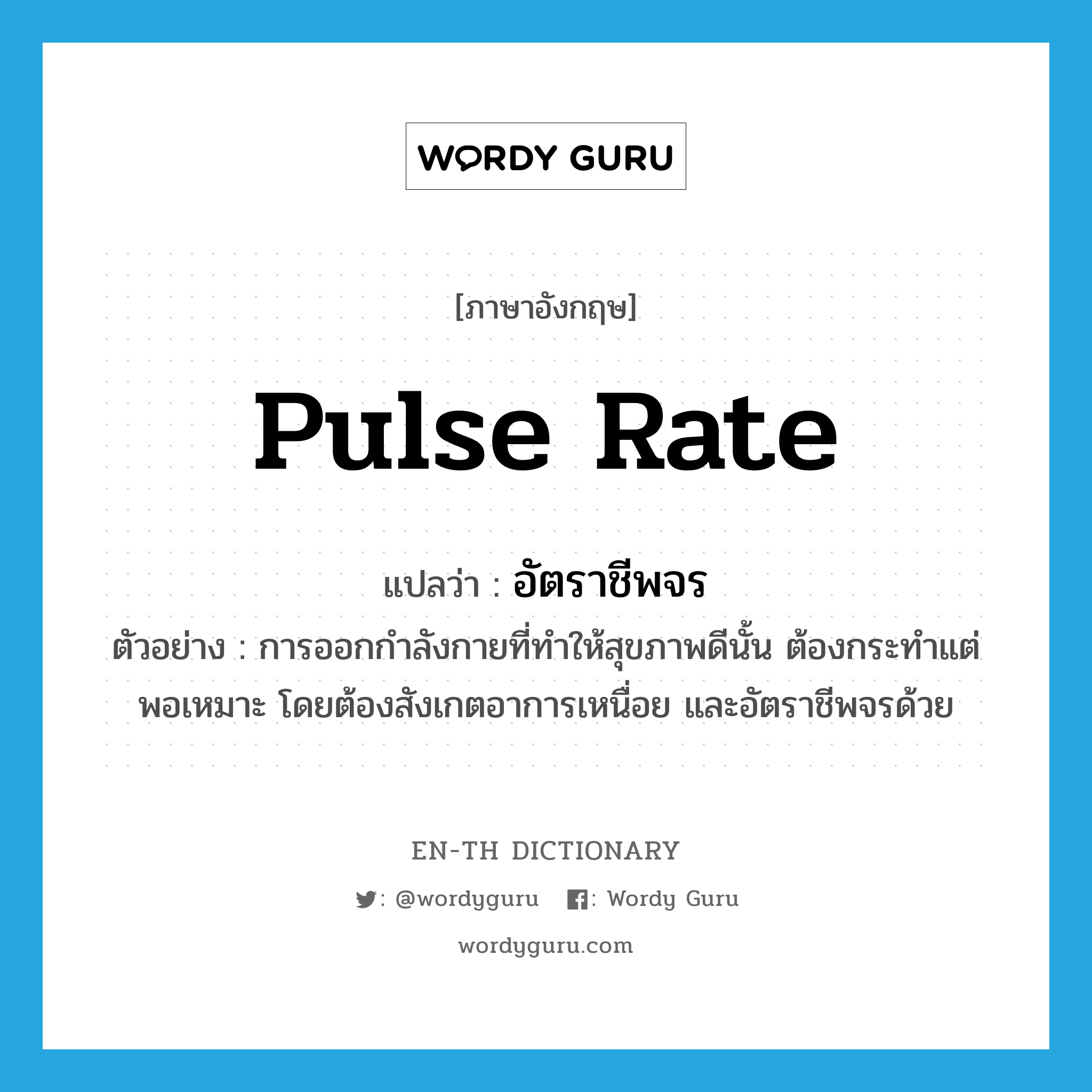 pulse rate แปลว่า?, คำศัพท์ภาษาอังกฤษ pulse rate แปลว่า อัตราชีพจร ประเภท N ตัวอย่าง การออกกำลังกายที่ทำให้สุขภาพดีนั้น ต้องกระทำแต่พอเหมาะ โดยต้องสังเกตอาการเหนื่อย และอัตราชีพจรด้วย หมวด N